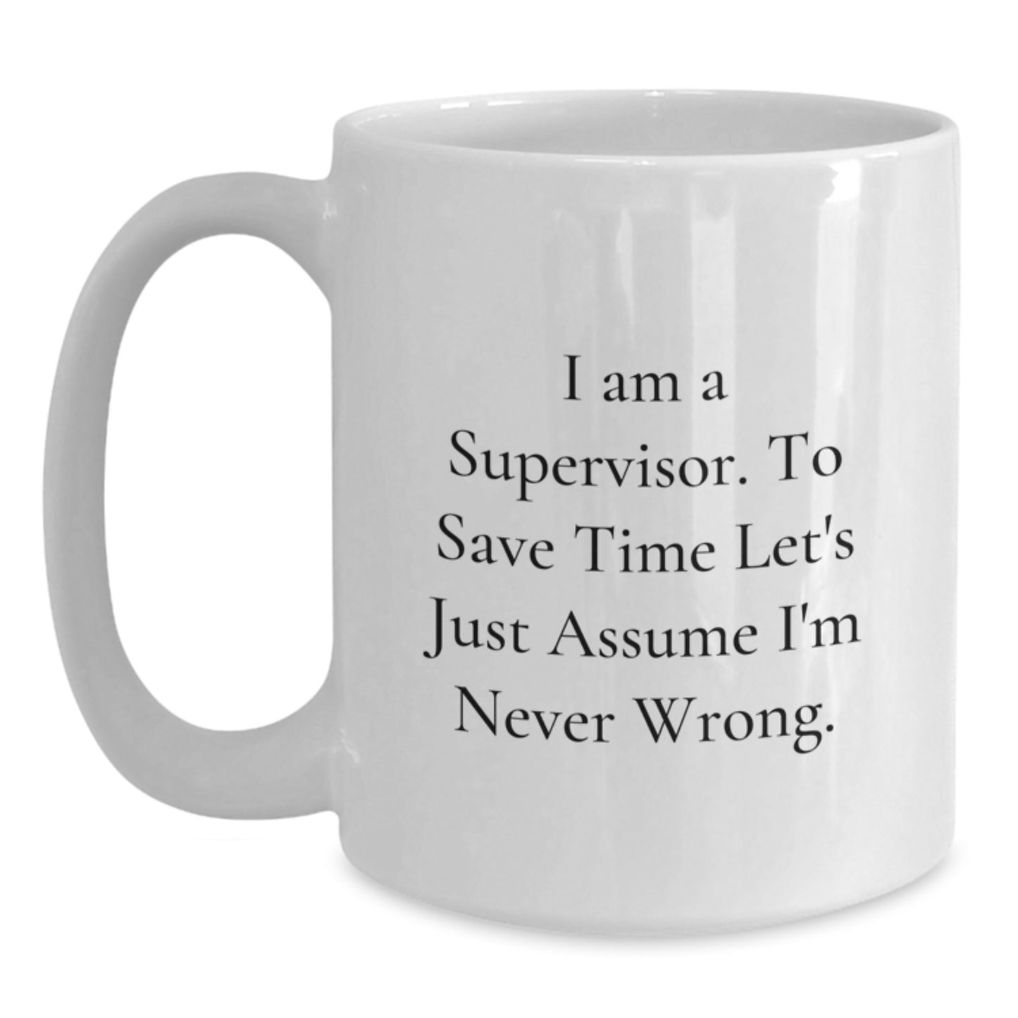 Funny Supervisor Gifts from Friends for Men, White Coffee Mug, I Am A Supervisor. To Save Time Let's Just Assume I'm Never Wrong. Graduation Unique Mugs - Main