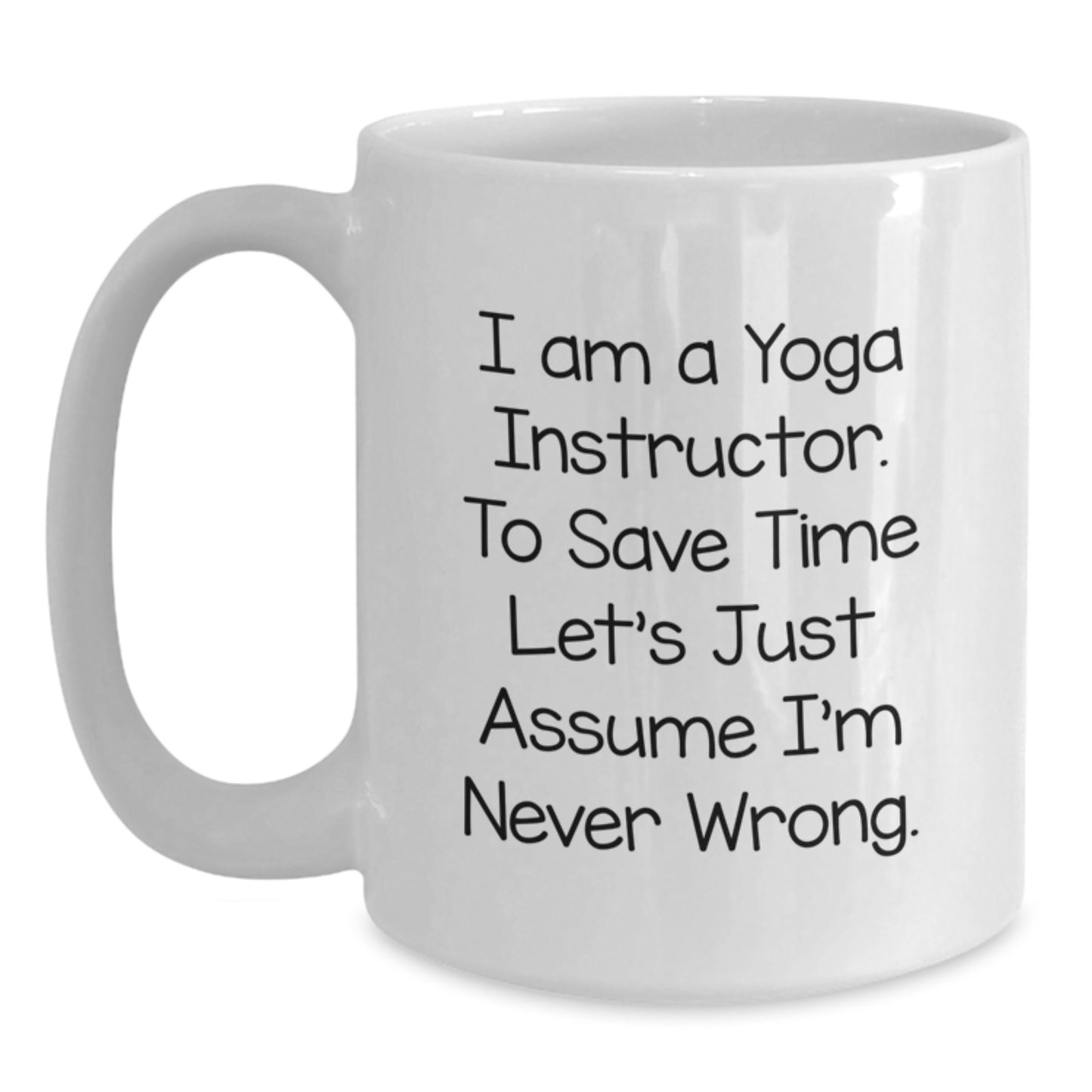 Funny Yoga Instructor Graduation Unique Gifts from Men for Women Friends Coworkers Family - White Coffee Mug - Quote 'I Am A Yoga Instructor. To Save Time Let's Just Assume I'm Never Wrong.' - Main