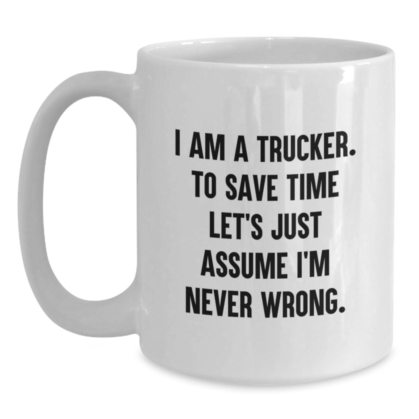 Funny Trucker Gifts for Valentine's - White Coffee Mug I Am A Trucker Let's Just Assume I'm Never Wrong - Main