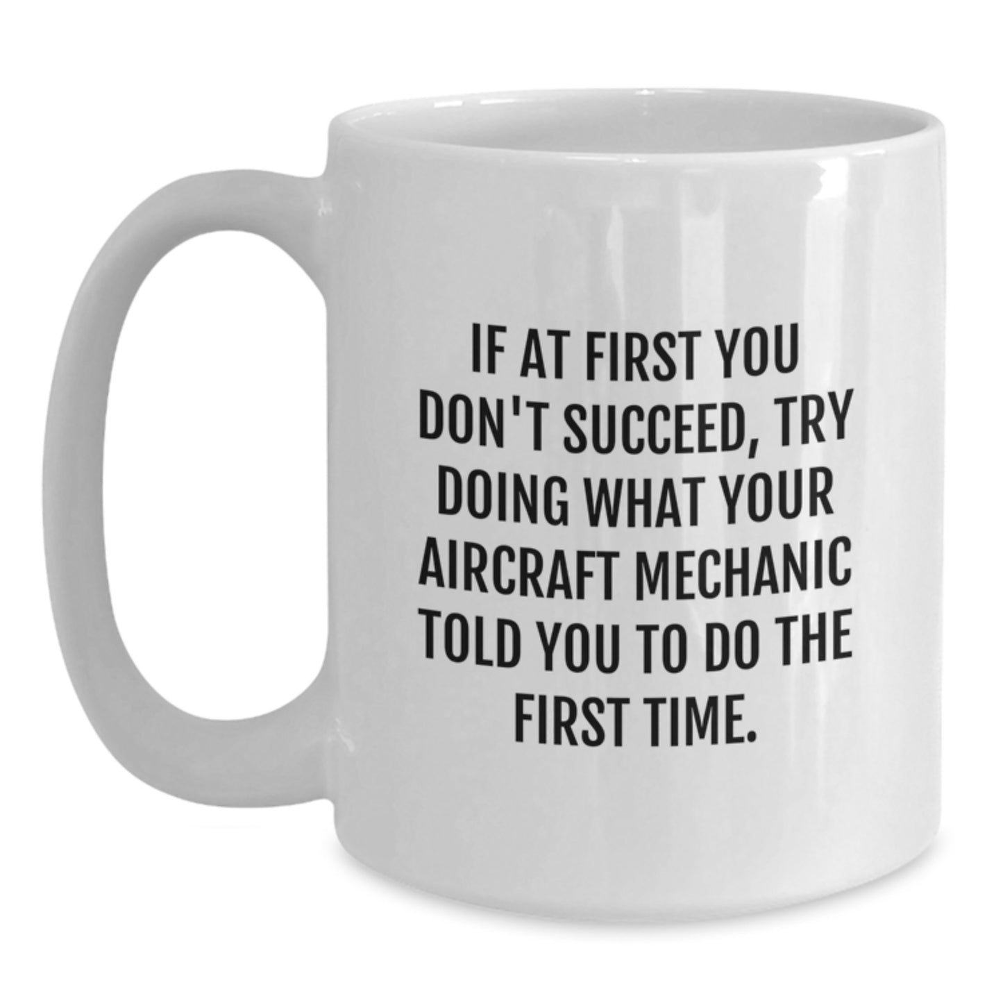 Funny Aircraft Mechanic Gifts from Friends - If At First You Don't Succeed, Try Doing What Your Aircraft Mechanic Told You To Do The First Time. White Coffee Mug for Graduation Unique Gifts - Main