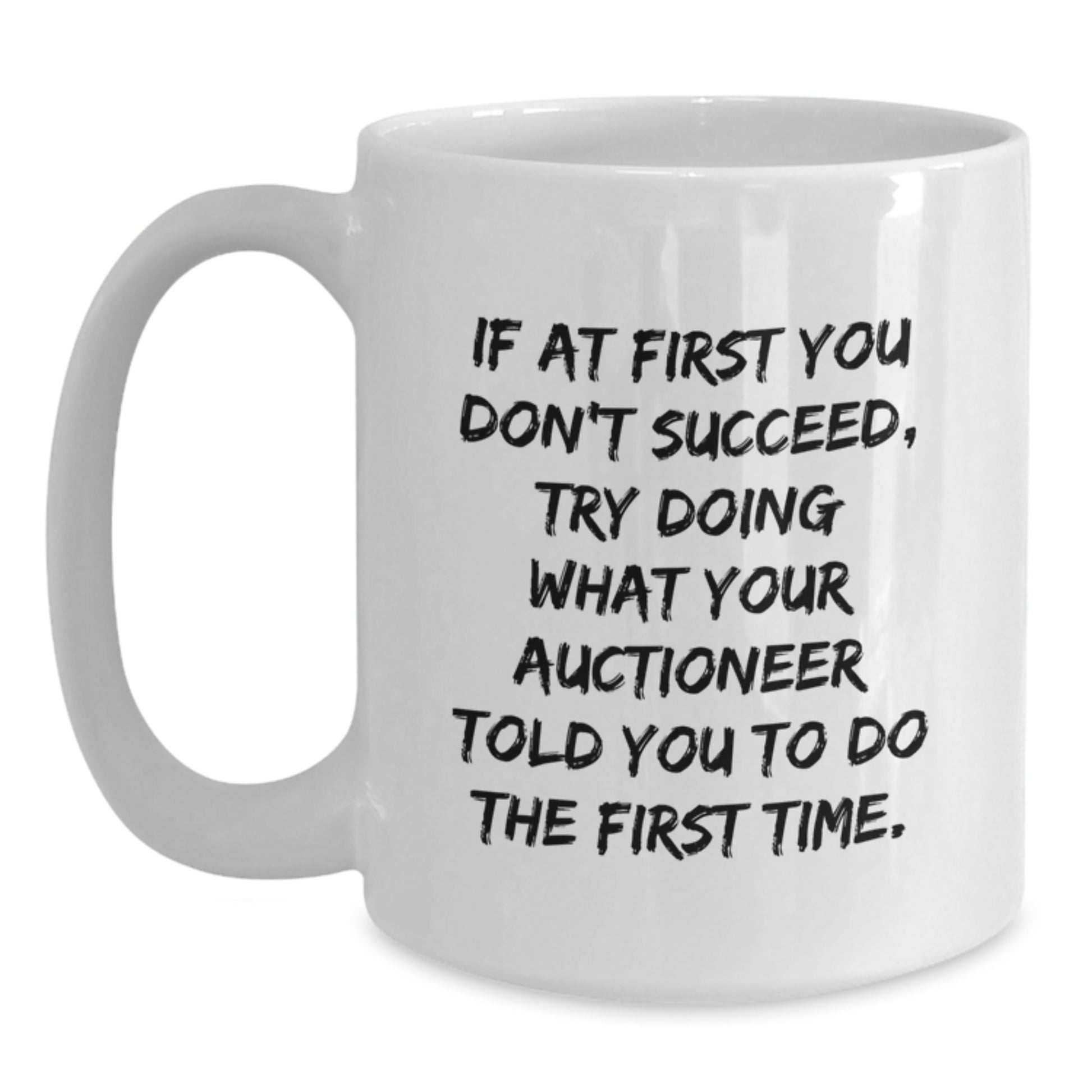 Auctioneer Humor White Coffee Mug Gifts from Friends to Graduating Men - 'If At First You Don't Succeed, Try Doing What Your Auctioneer Told You To Do The First Time.' - Main