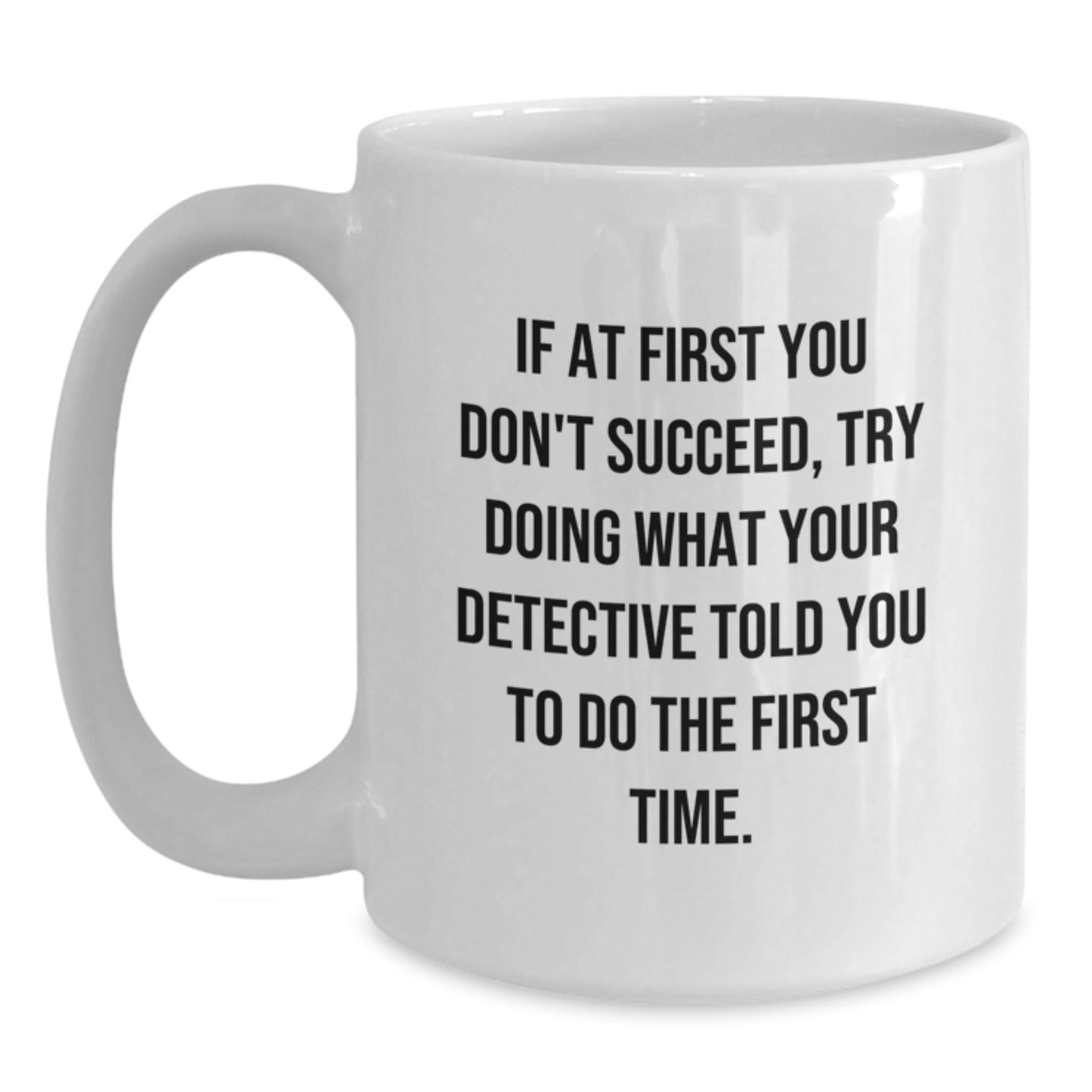 Graduation Unique Gifts from Friends for Detective, Funny White Coffee Mug, If At First You Don't Succeed Try Doing What Your Detective Told You To Do The First Time, 11oz or 15oz Ceramic Mug - Main