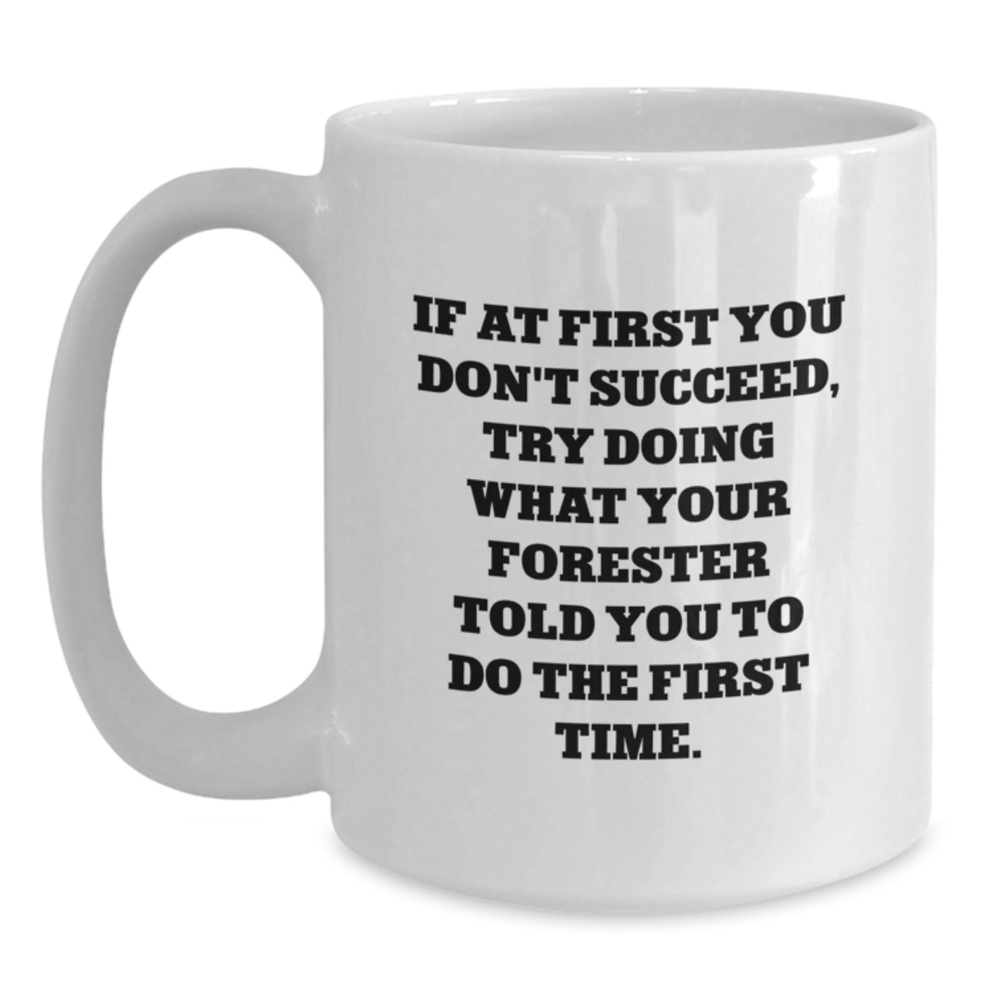 Funny Forester Gifts, White Coffee Mug, If At First You Don't Succeed, Try Doing What Your Forester Told You To Do The First Time. - Gifts from Loved Ones for Forester - Main