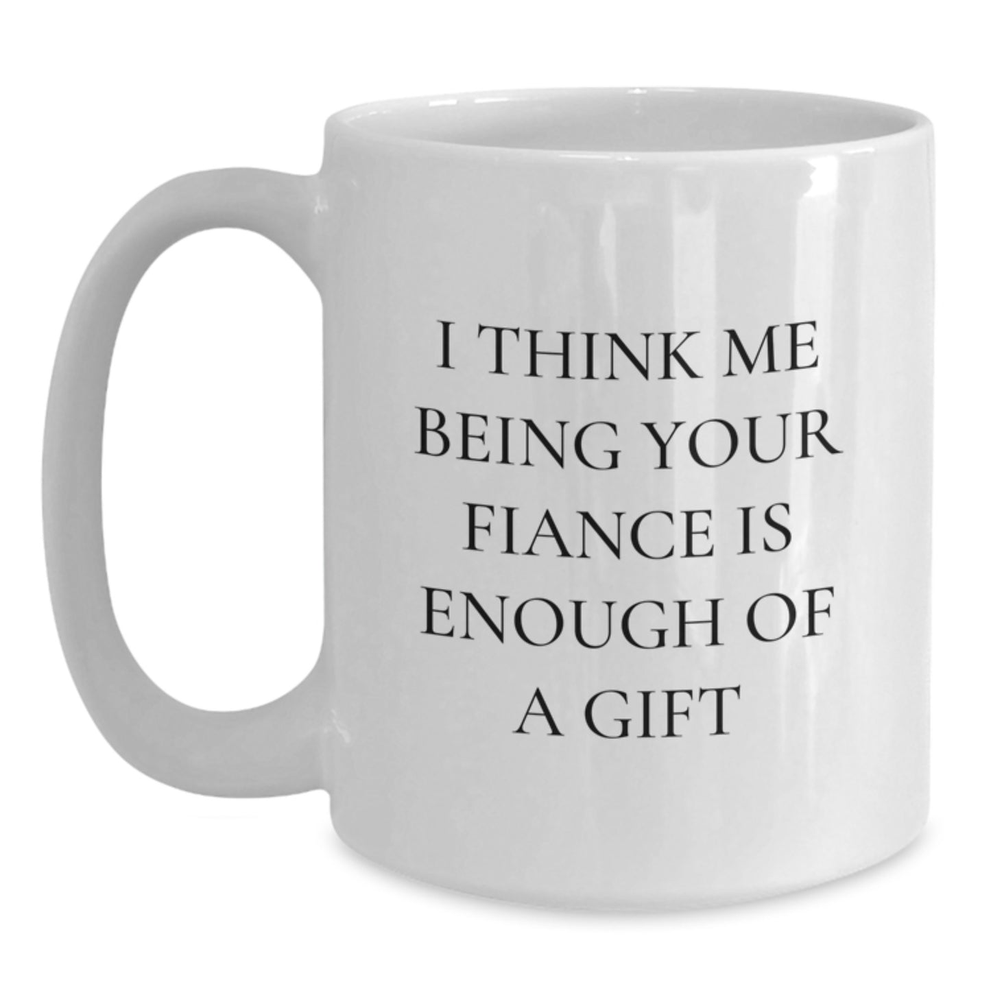 Funny Fiance Gift Ideas, Unique White Coffee Mugs for Him, Gifts from Men to Fiancee on Graduation Day - 'I Think Me Being Your Fiance Is Enough Of A Gift' - Main