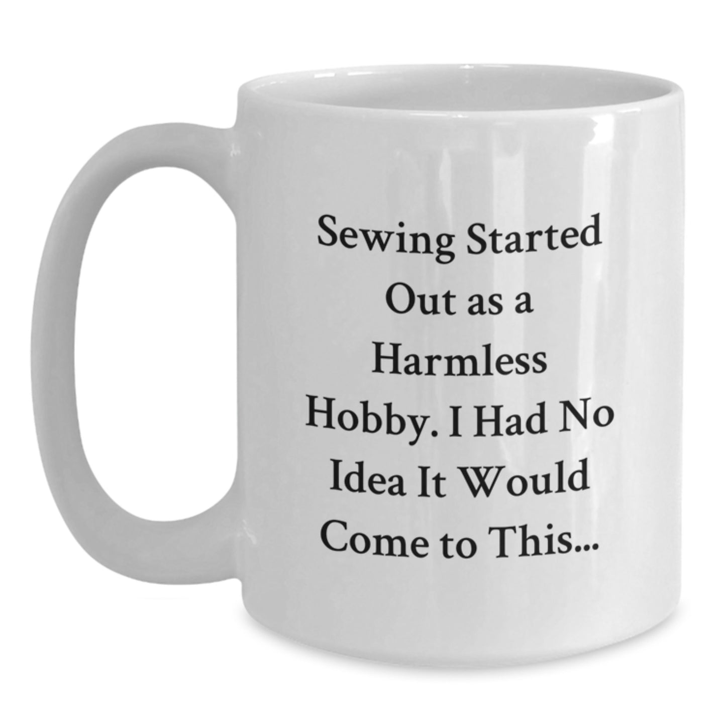 Funny Sewing Gifts for Men Friends Coworkers Women Family Graduation Unique Coffee Mugs - 'Sewing Started Out As A Harmless Hobby. I Had No Idea It Would Come To This...' White Ceramic Mugs - Main