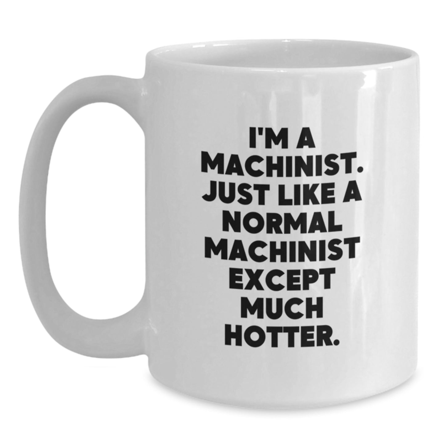 Funny Machinist Gifts from Men to Machinist Friends on Father's Day Unique White Coffee Mug, I'm A Machinist. Just Like A Normal Machinist Except Much Hotter. - Main