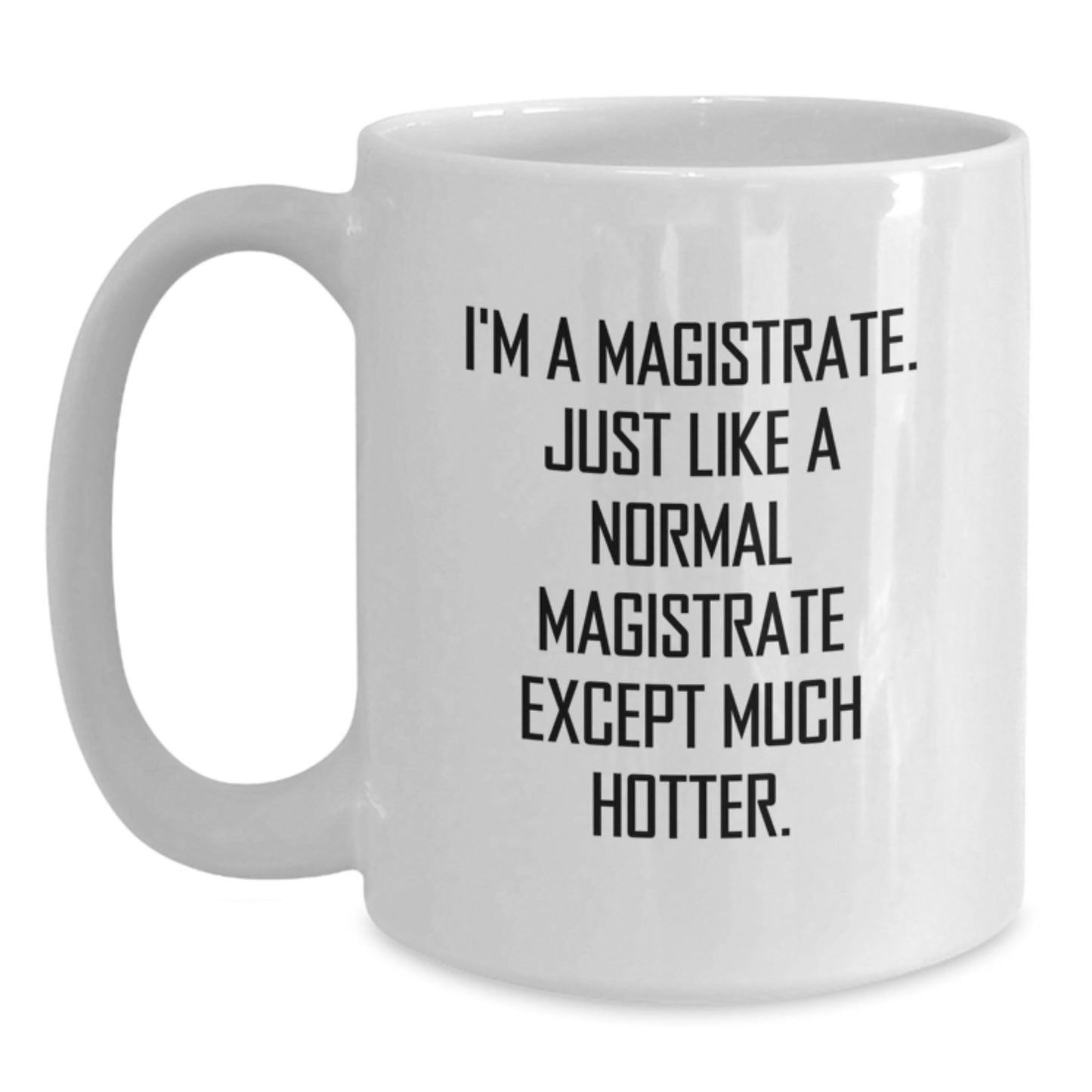 Funny Magistrate Gifts from Men for Father's Day - White Coffee Mug I'm A Magistrate. Just Like A Normal Magistrate Except Much Hotter. - Main