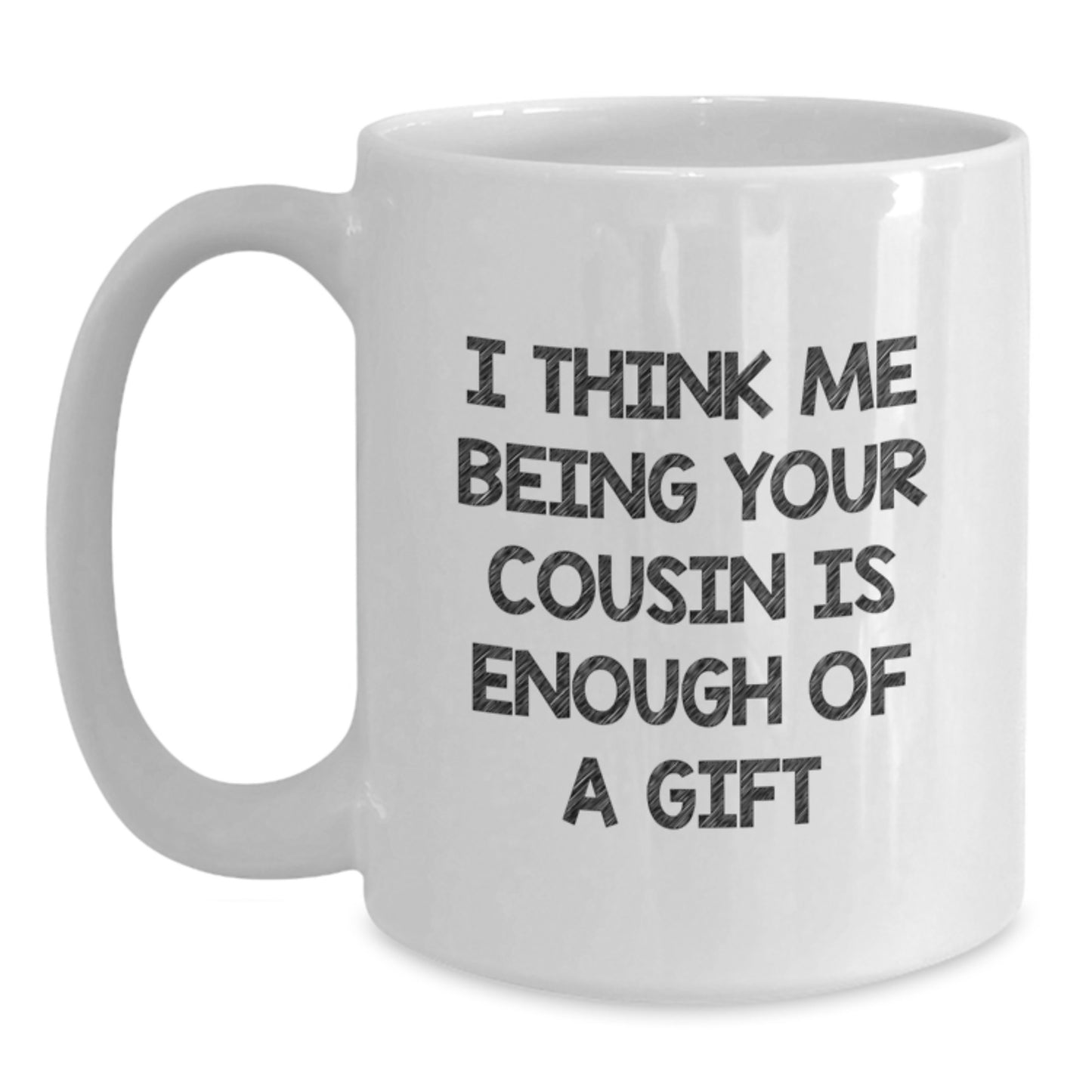 Funny Cousin Gifts from Family Members on Valentine's Unique White Coffee Mugs - I Think Me Being Your Cousin Is Enough Of A Gift - Main