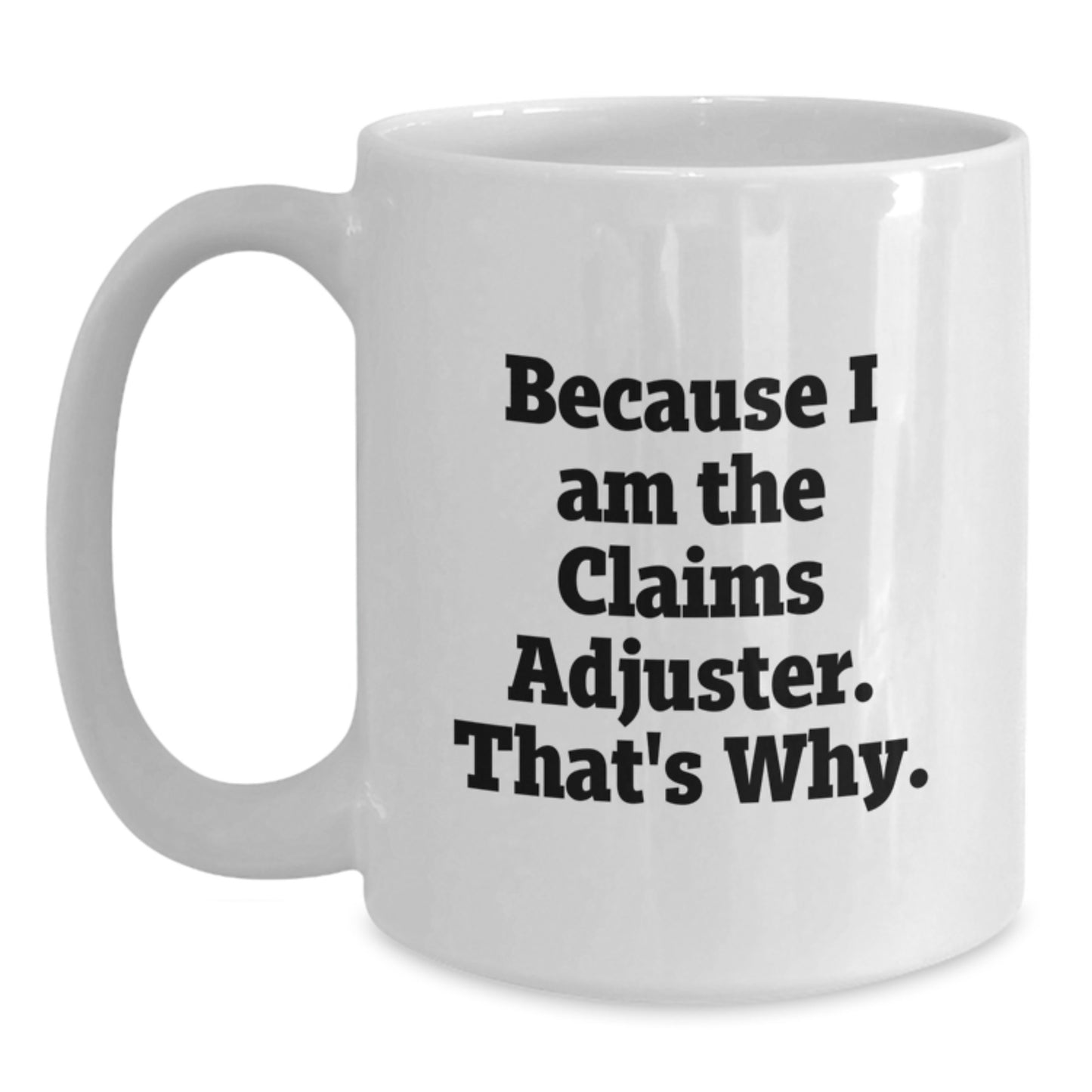 Funny Claims Adjuster White Coffee Mugs, Gifts from Friends for Claims Adjuster, Birthday Unique Gifts, White 11oz or 15oz Ceramic Mug, 'Because I Am The Claims Adjuster. That's Why.' Quote - Main