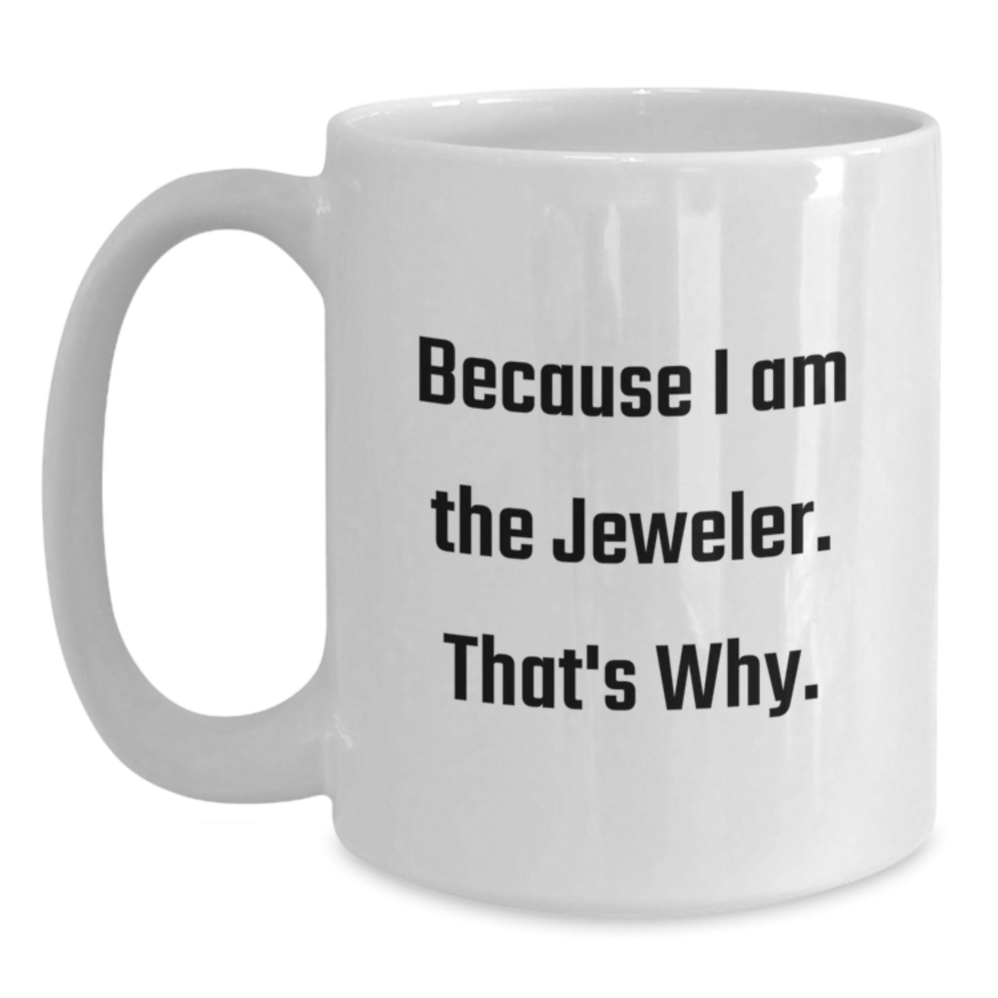 Funny Jeweler Gifts from Friends for Men, Women, Coworkers, Family - White Coffee Mug Because I Am The Jeweler. That's Why. - Main