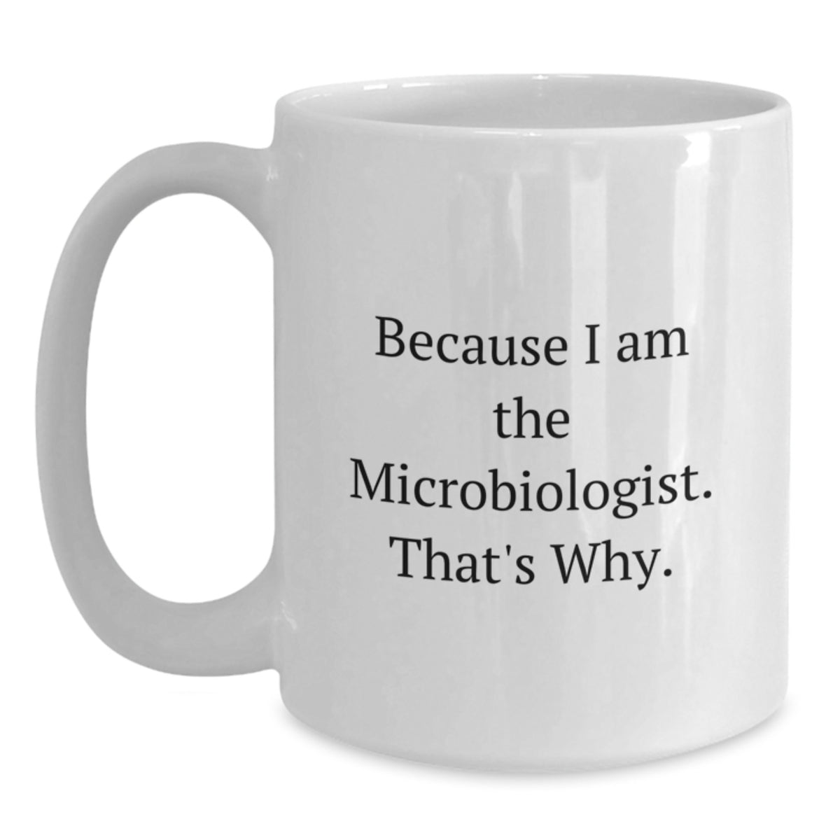 Microbiologist Gift For Him - 'Because I Am The Microbiologist. That's - Main