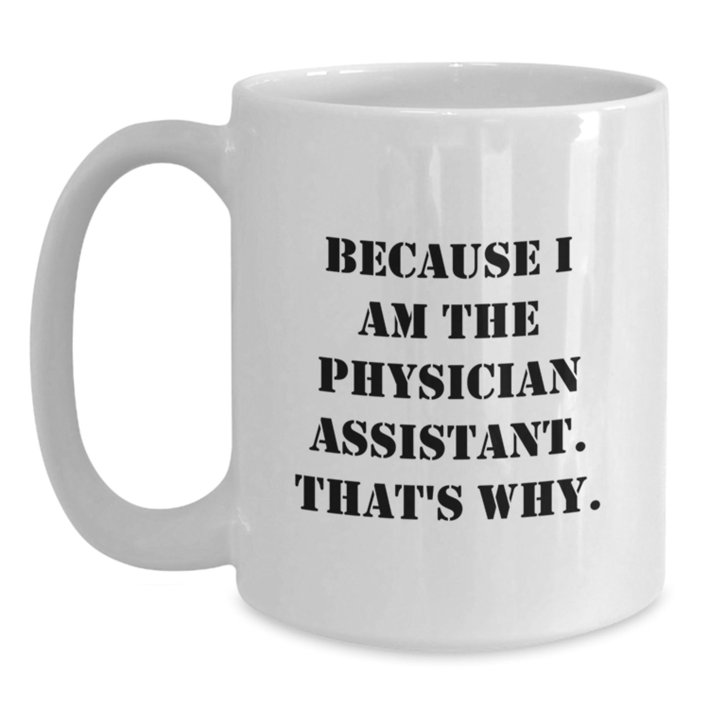 Funny Physician Assistant Gifts from Men - Because I Am The Physician Assistant. That's Why. White Coffee Mug for Birthday Unique Gifts for Physician Assistant - Main