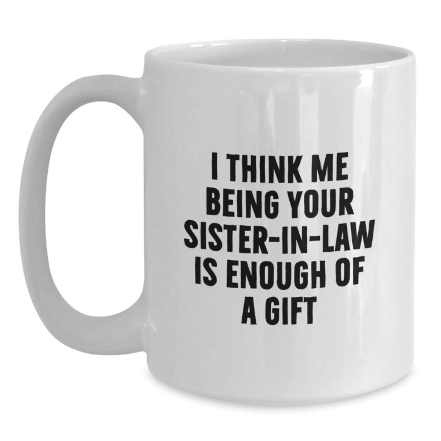 Funny Sister-in-law Gifts from Men to Sister-in-law, Unique White Coffee Mugs with 'I Think Me Being Your Sister-in-law Is Enough Of A Gift' Quote, Perfect for Mother's Day - Main