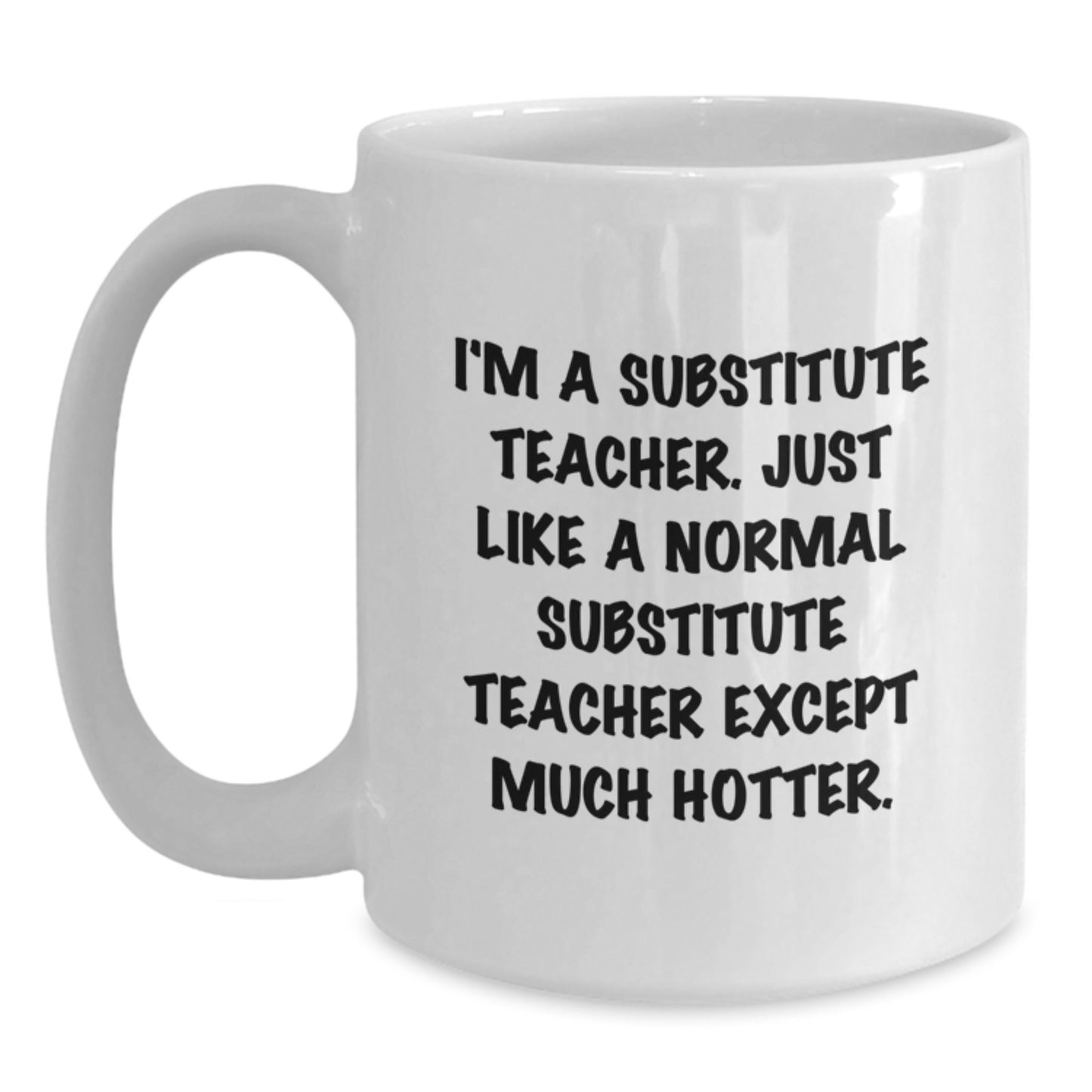 Funny Substitute Teacher White Coffee Mug Gifts for Him Her Coworker Friend on Valentine's - 'I'm A Substitute Teacher Just Like A Normal Substitute Teacher Except Much Hotter.' - Main