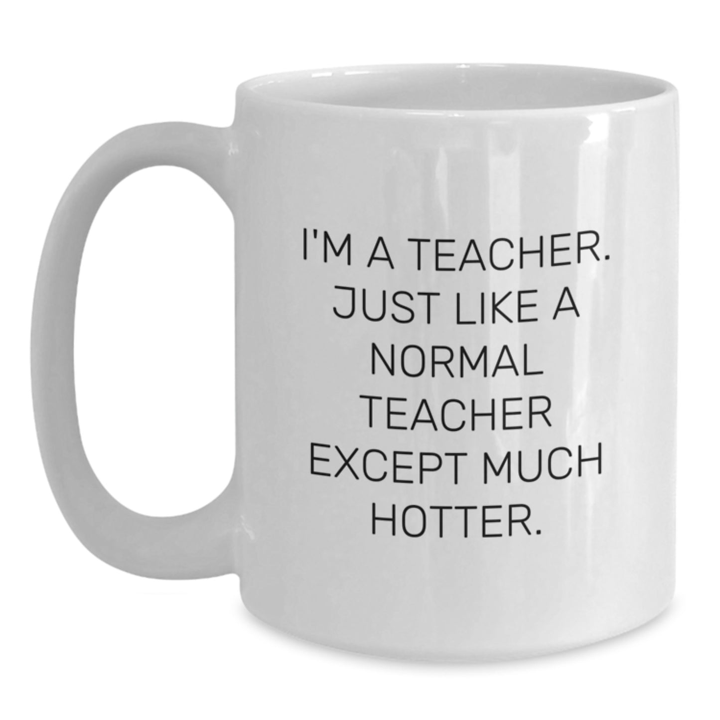 Funny Teacher Gifts, White Coffee Mugs for Teachers, 'I'm A Teacher. Just Like A Normal Teacher Except Much Hotter.' Valentine's Unique Gifts from Men to Women Teachers - Main