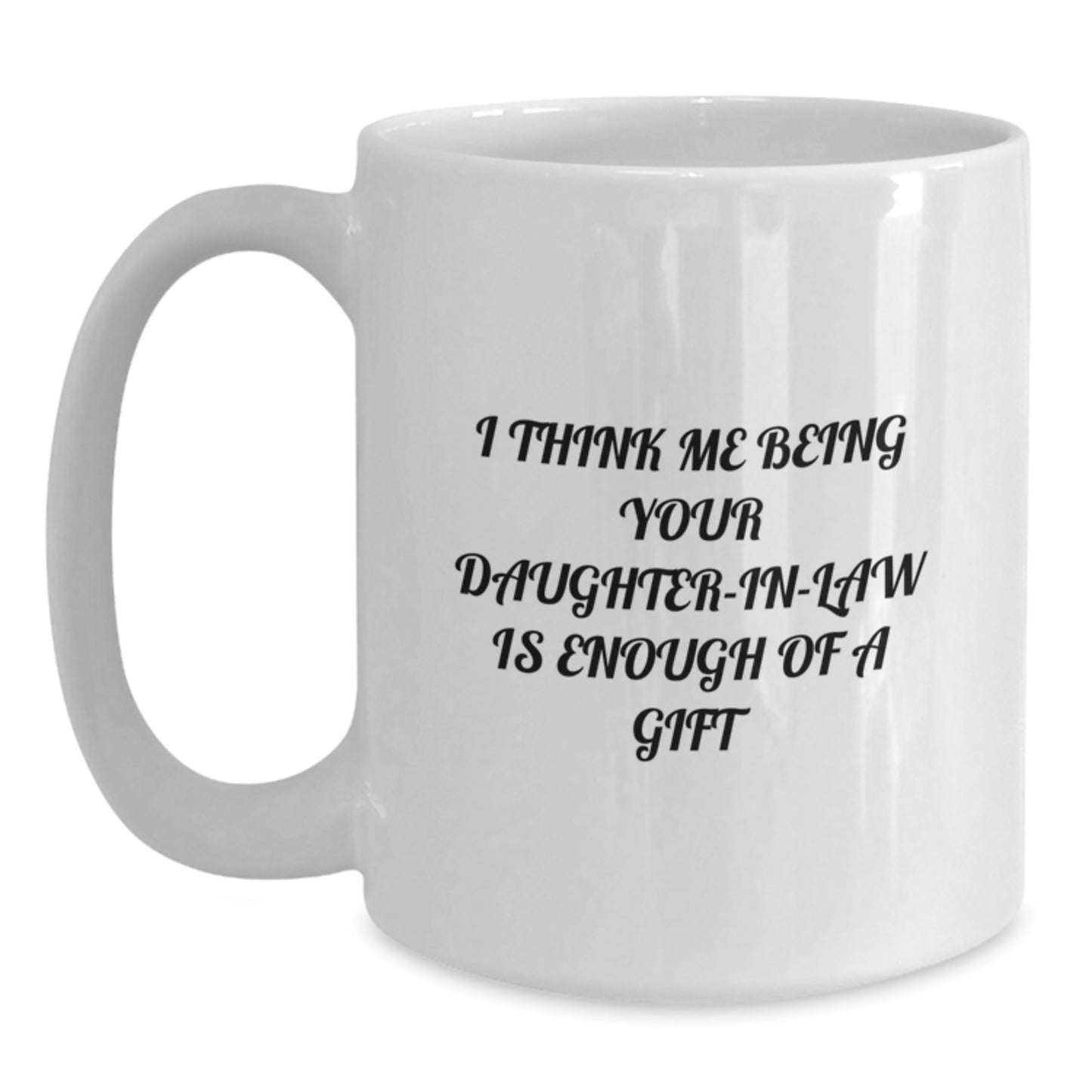 Funny Daughter-in-law Gifts, Daughter-in-law White Coffee Mug, I Think Me Being Your Daughter-in-law Is Enough Of A Gift, Gifts from Family to Daughter-in-law for Graduation - Main