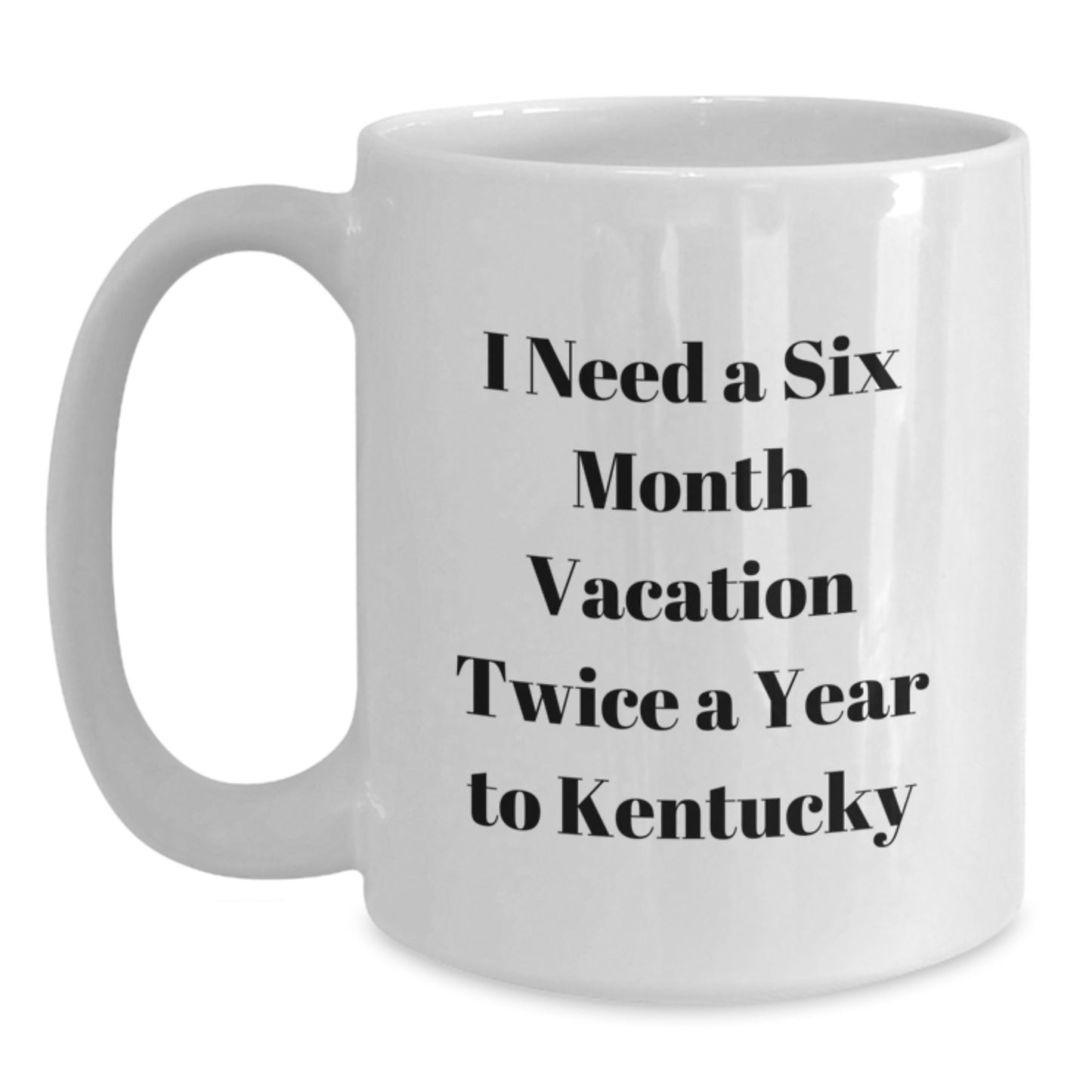 Kentucky White Coffee Mug Gifts from Friends to Kentucky Enthusiasts - 'I Need A Six Month Vacation Twice A Year To Kentucky' Funny Quote - Main