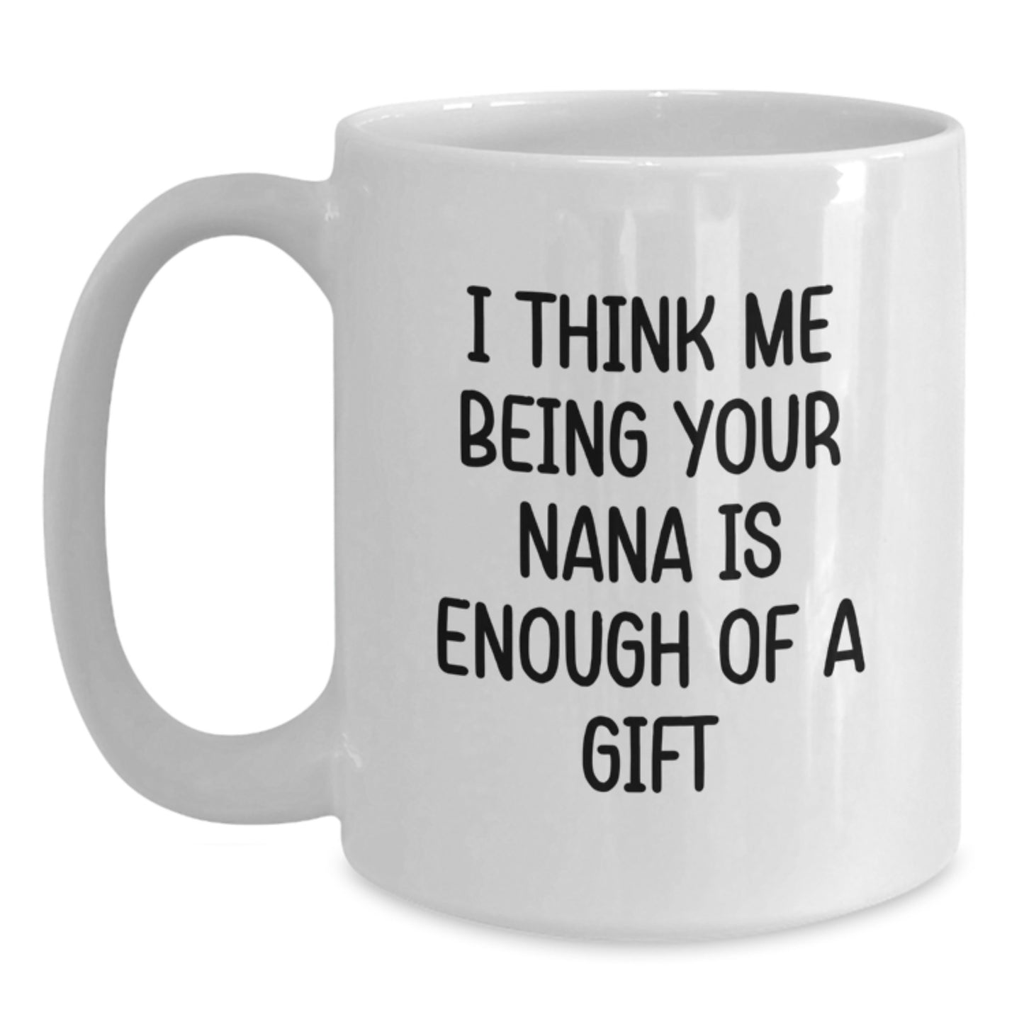 Funny Gifts from Family to Nana, White Coffee Mug, Unique Father's Day Unique Gifts, I Think Me Being Your Nana Is Enough Of A Gift - Main