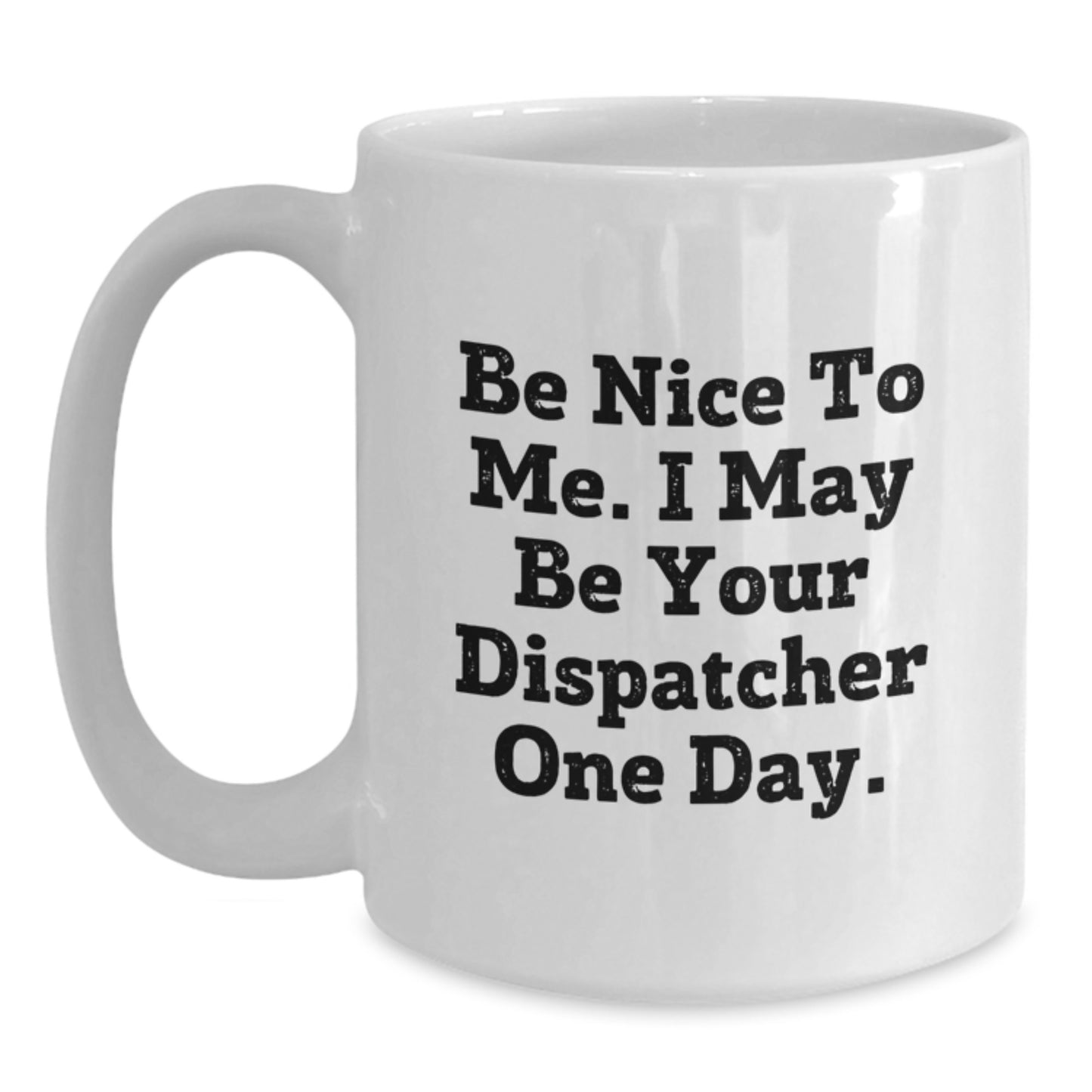 Funny Dispatcher Mug Gifts for Men Friends and Coworkers, White Coffee Mug with Inspirational Quote 'Be Nice To Me. I May Be Your Dispatcher One Day.' for Christmas Unique Presents - Main