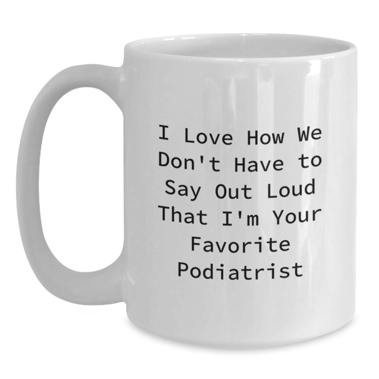 Funny Podiatrist Gifts for Men, Women, Friends, Coworkers, Family - 'I Love How We Don't Have To Say Out Loud That I'm Your Favorite Podiatrist' White Coffee Mug - Main