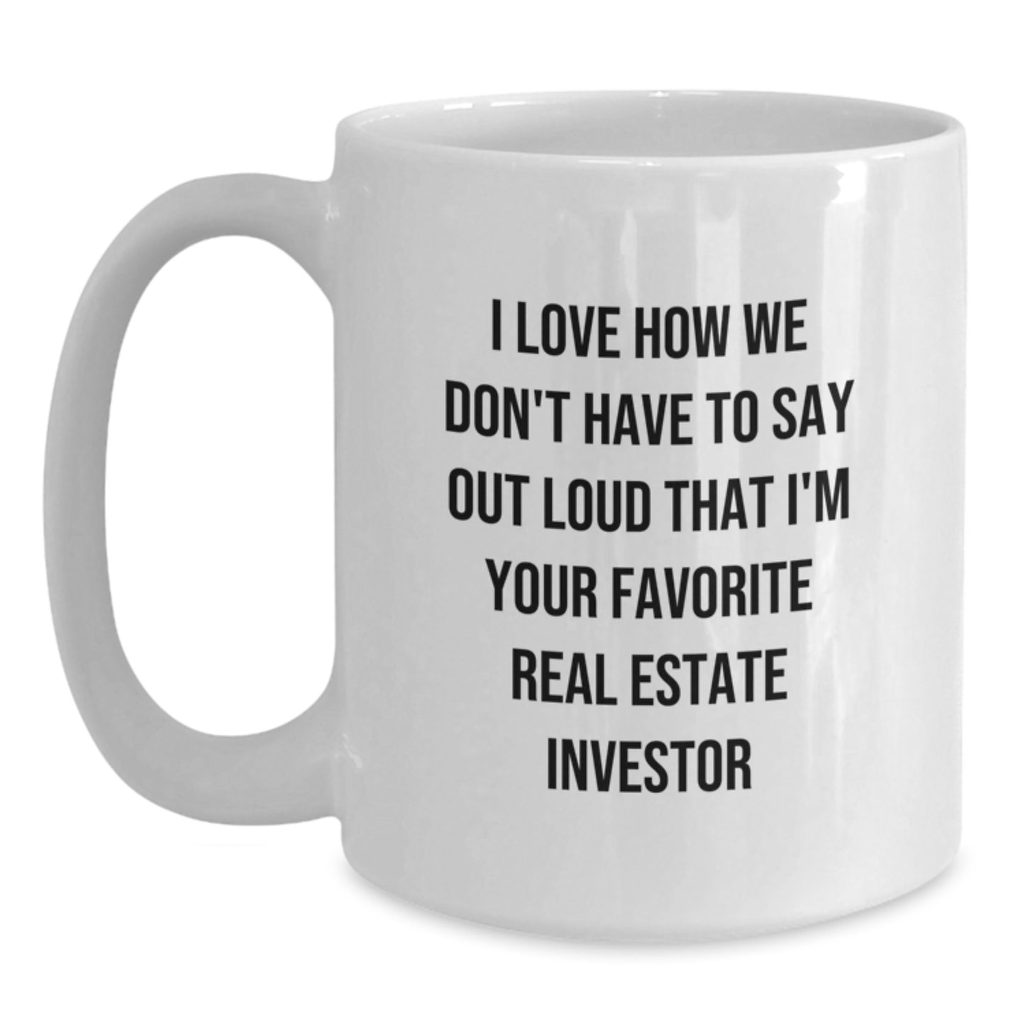 Funny Real Estate Investor Gifts for Men - White Coffee Mug, Gifts from Friends, 'I Love How We Don't Have To Say Out Loud That I'm Your Favorite Real Estate Investor' - Main