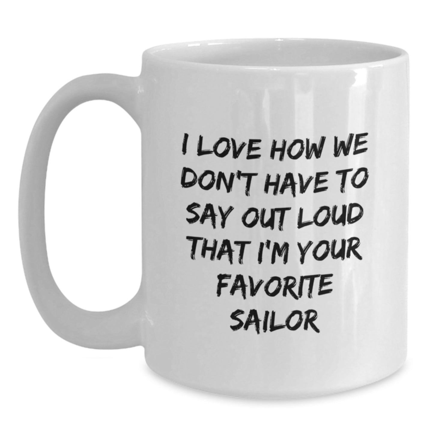 Funny Sailor Gifts from Men for Him White Coffee Mug - I Love How We Don't Have To Say Out Loud That I'm Your Favorite Sailor - Main