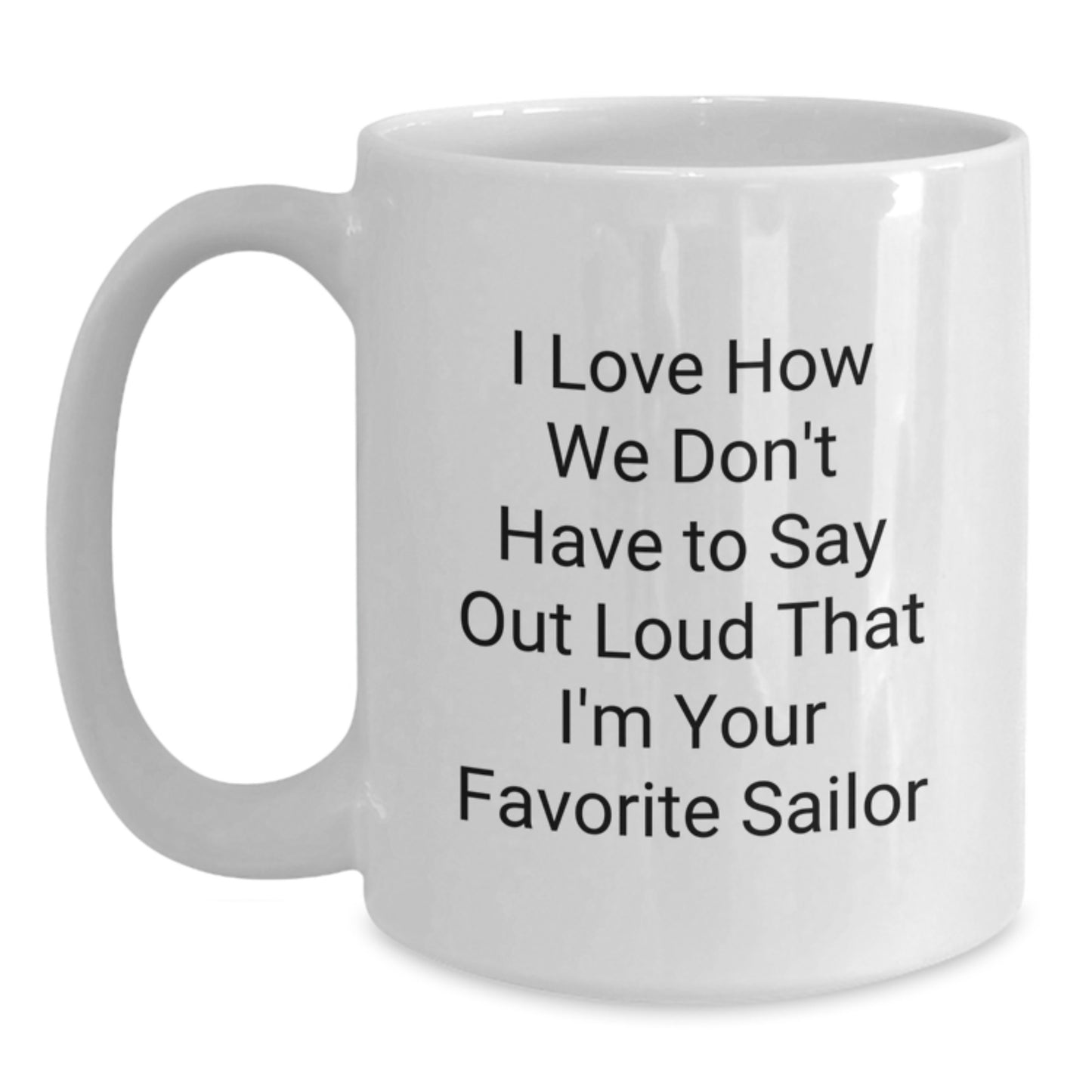 Funny Sailor Gifts from Friends Christmas Unique Gifts for Men - I Love How We Don't Have To Say Out Loud That I'm Your Favorite Sailor White Coffee Mug - Main
