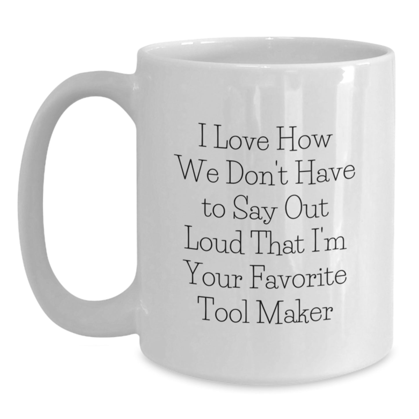 Funny Tool Maker Gifts from Family, White Coffee Mug for Tool Maker Enthusiasts, I Love How We Don't Have To Say Out Loud That I'm Your Favorite, Graduation Unique Gifts - Main