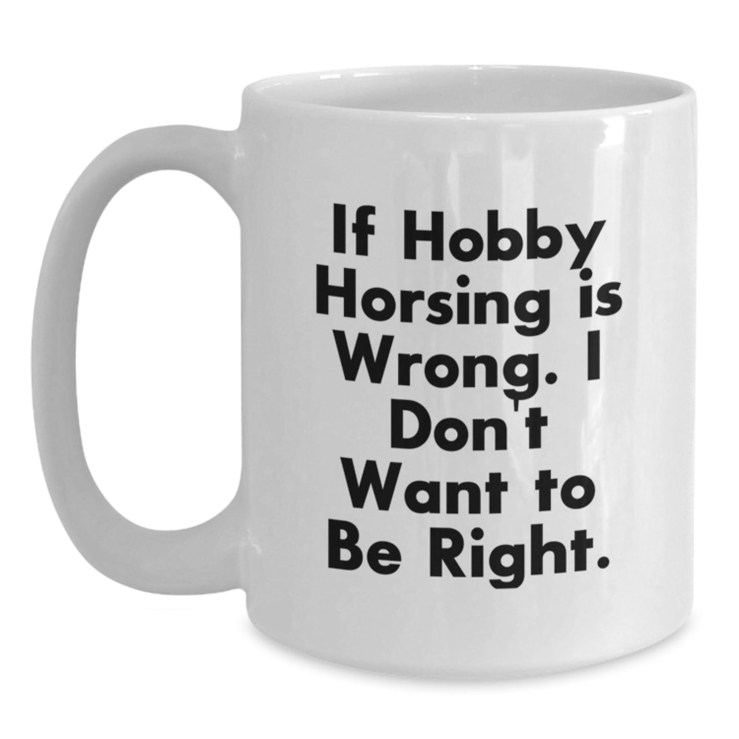 Funny Hobby Horsing Gifts, White Coffee Mug, Perfect for Birthday Unique Gifts from Family, Friends, Coworkers - If Hobby Horsing Is Wrong I Dont Want To Be Right - Main