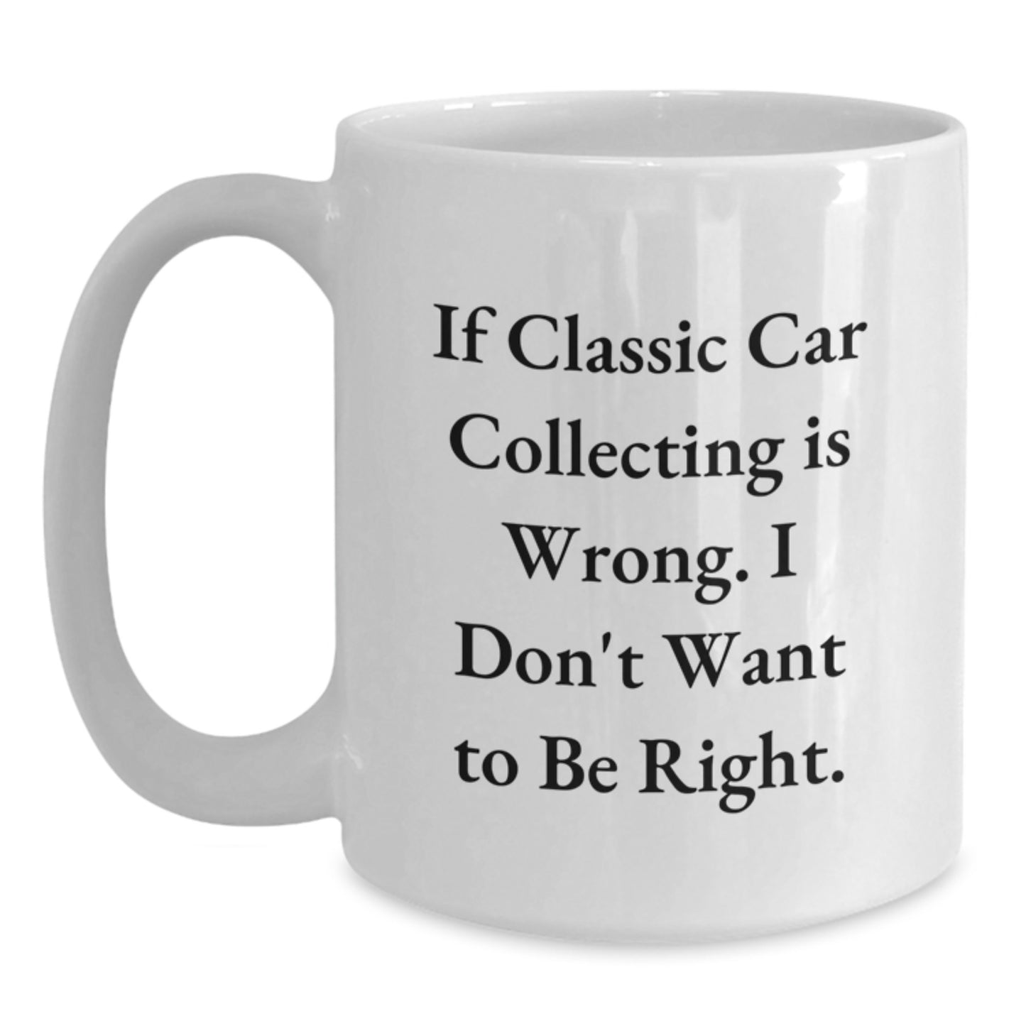 Funny Classic Car Collecting Gifts from Friends for Graduation, White Coffee Mug - 'If Classic Car Collecting Is Wrong. I Don't Want To Be Right.' - Main