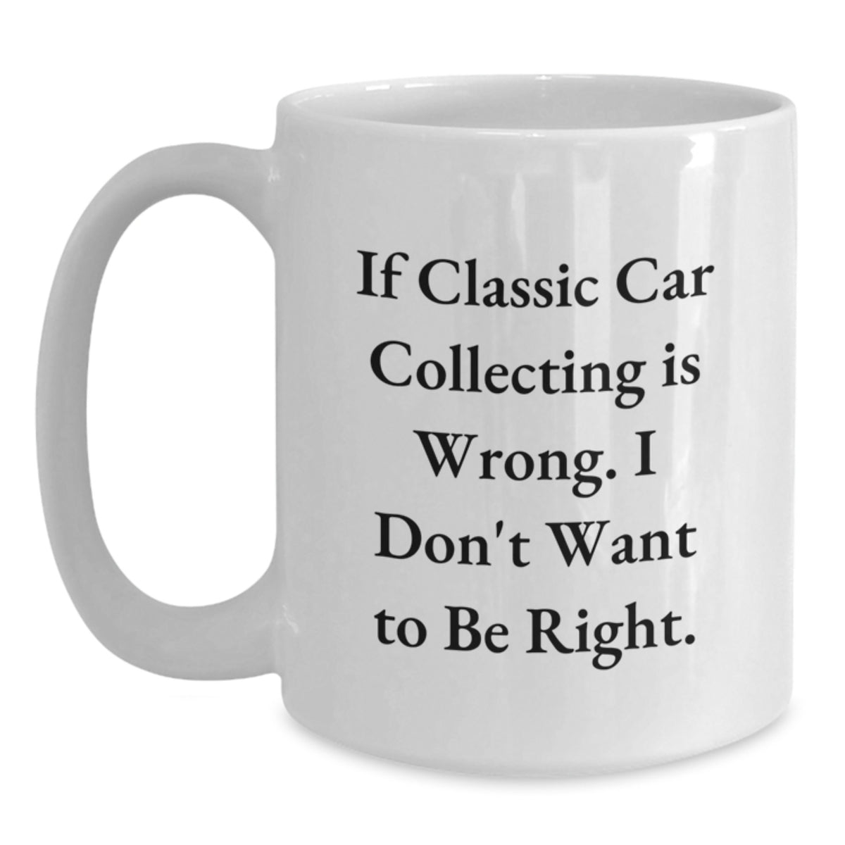 Funny Classic Car Collecting Gifts from Friends for Graduation, White Coffee Mug - 'If Classic Car Collecting Is Wrong. I Don't Want To Be Right.' - Main