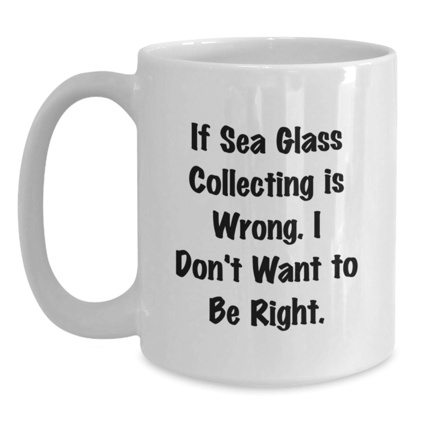 Funny Sea Glass Collecting Gifts for Friends or Family - If 'Sea Glass Collecting Is Wrong. I Don't Want To Be Right.' White Coffee Mug, Unique Christmas Unique Gifts from Men or Women - Main
