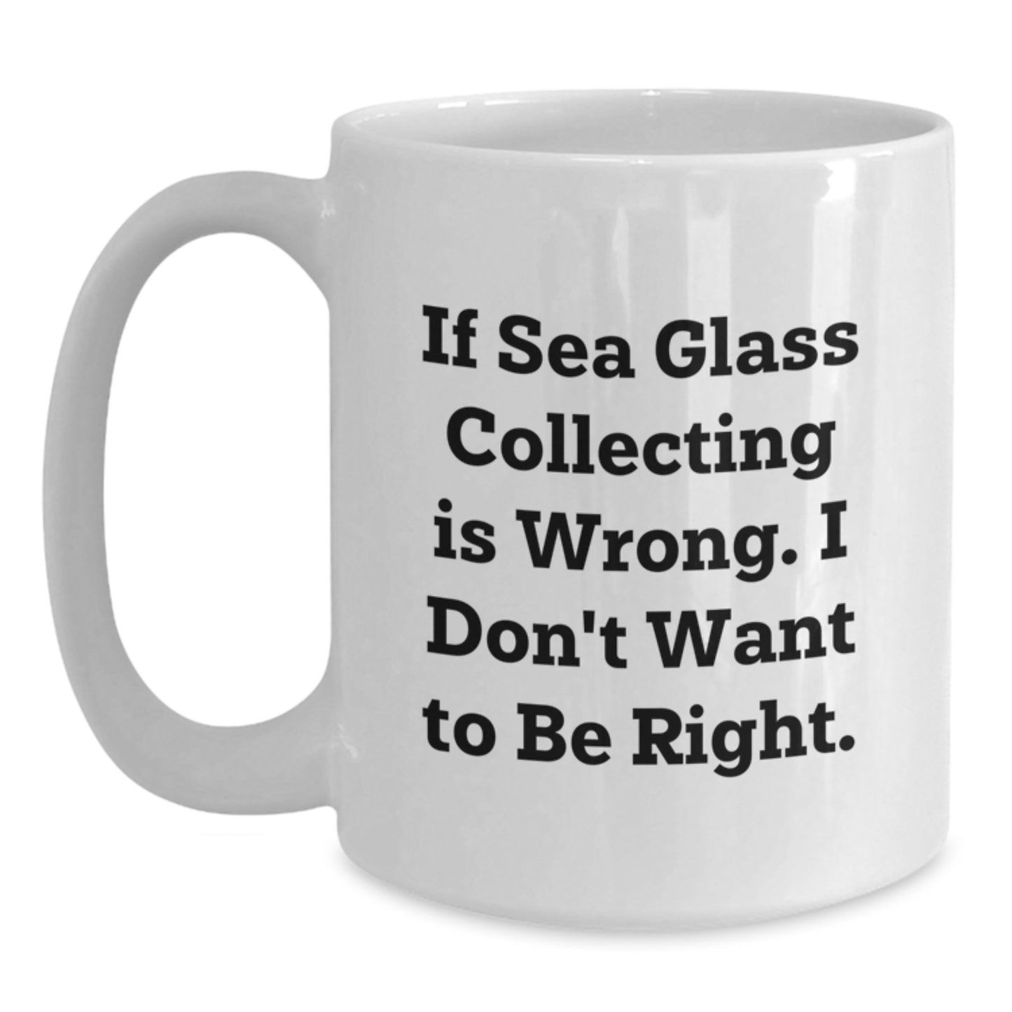 Sea Glass Collecting Enthusiast Gifts for Men and Women - Funny White Coffee Mug with 'If Sea Glass Collecting Is Wrong. I Don't Want To Be Right.' Quote, Gifts from Friends and Family - Main
