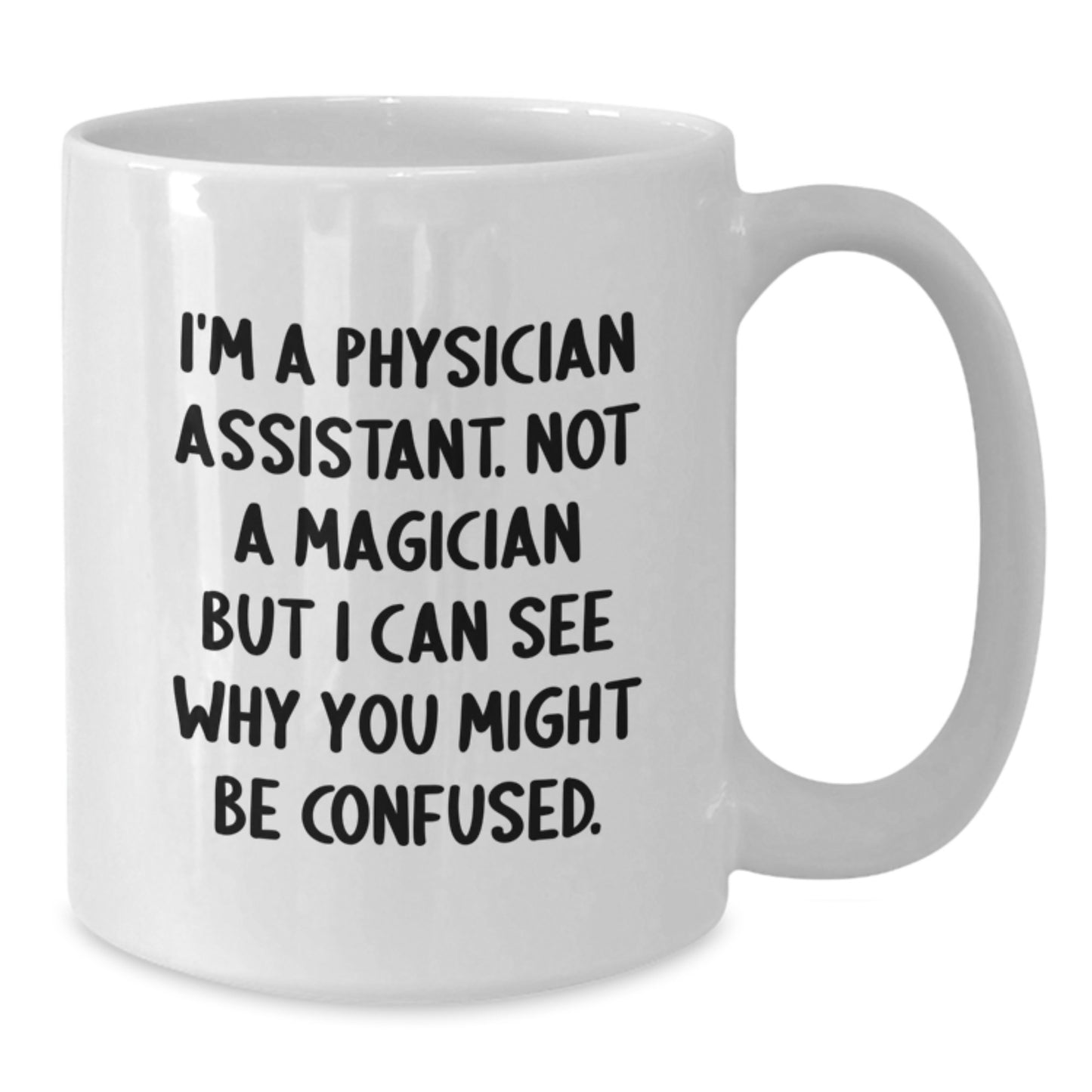 Funny Physician Assistant Gifts from Friends - White Coffee Mug for Graduation - I'm A Physician Assistant. Not A Magician But I Can See Why You Might Be Confused. White Ceramic Mug - Additional