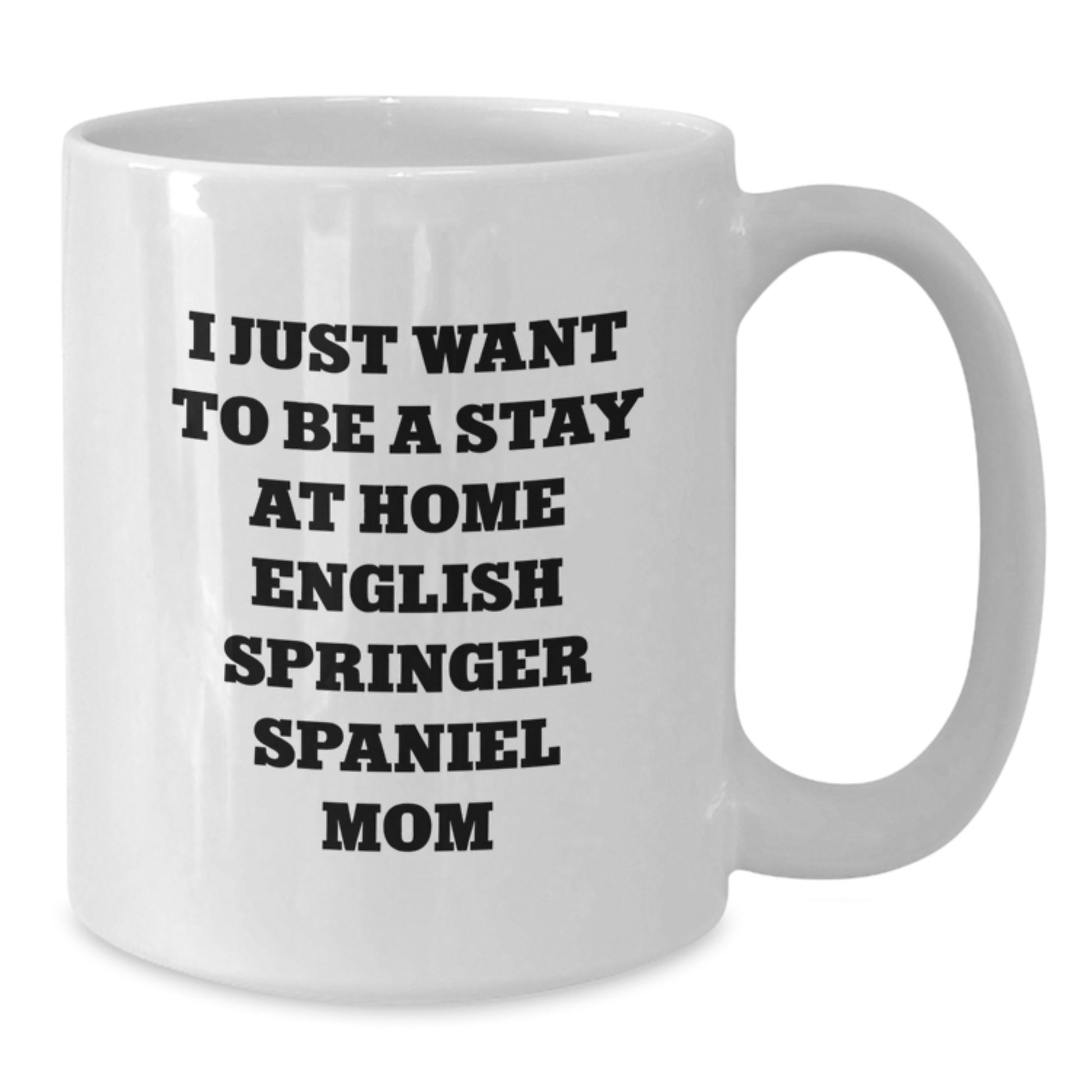 English Springer Spaniel Dog Mom Funny Birthday Unique Gift - Cute White Coffee Mug - I Just Want To Be A Stay At Home English Springer Spaniel Mom Lover - Additional