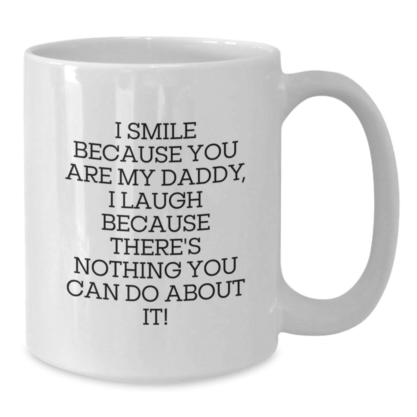 Funny Daddy Birthday Unique Gifts White Coffee Mug - Gifts from Mom to Daddy, for Men, by I Smile Because You Are My Daddy, I Laugh Because There's Nothing You Can Do About It! - Additional