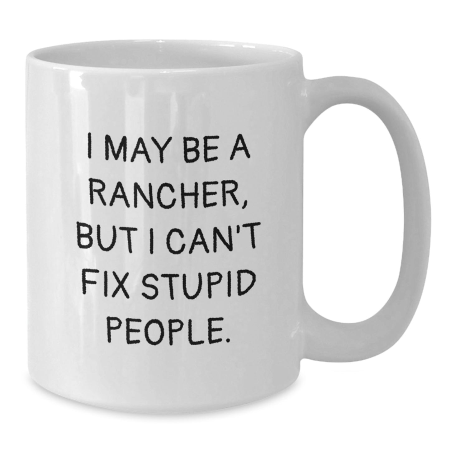 Funny Rancher Gifts from Men to Fathers on Father's Day White Coffee Mugs with I May Be A Rancher, But I Can't Fix Stupid People. - Additional