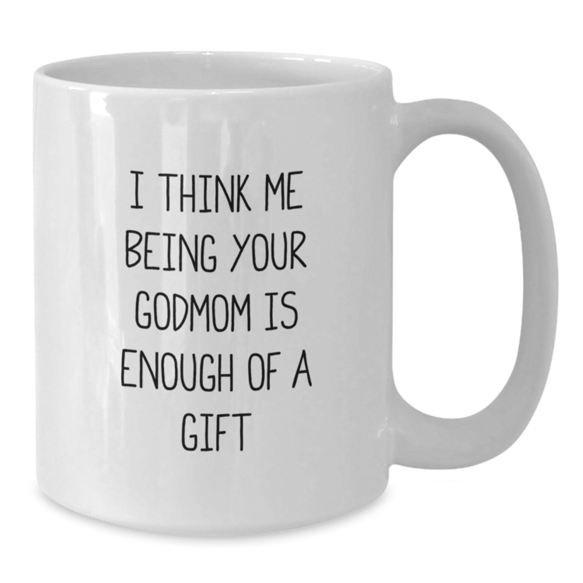 Heartfelt Godmom Gifts from Family - White Coffee Mug, I Think Me Being Your Godmom Is Enough Of A Gift, Unique Valentine's Unique Gifts for Godmom - Additional