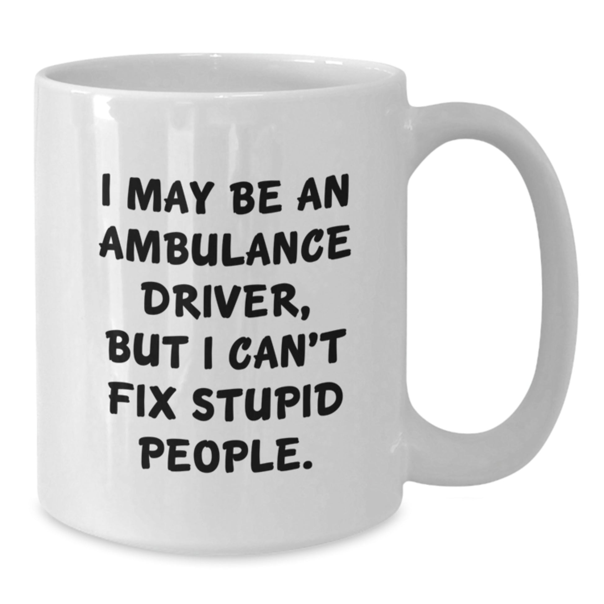 Funny Ambulance Driver Gifts for Mom - I May Be An Ambulance Driver But I Can't Fix Stupid People White Coffee Mug, Gifts from Men to Ambulance Driver Women - Additional