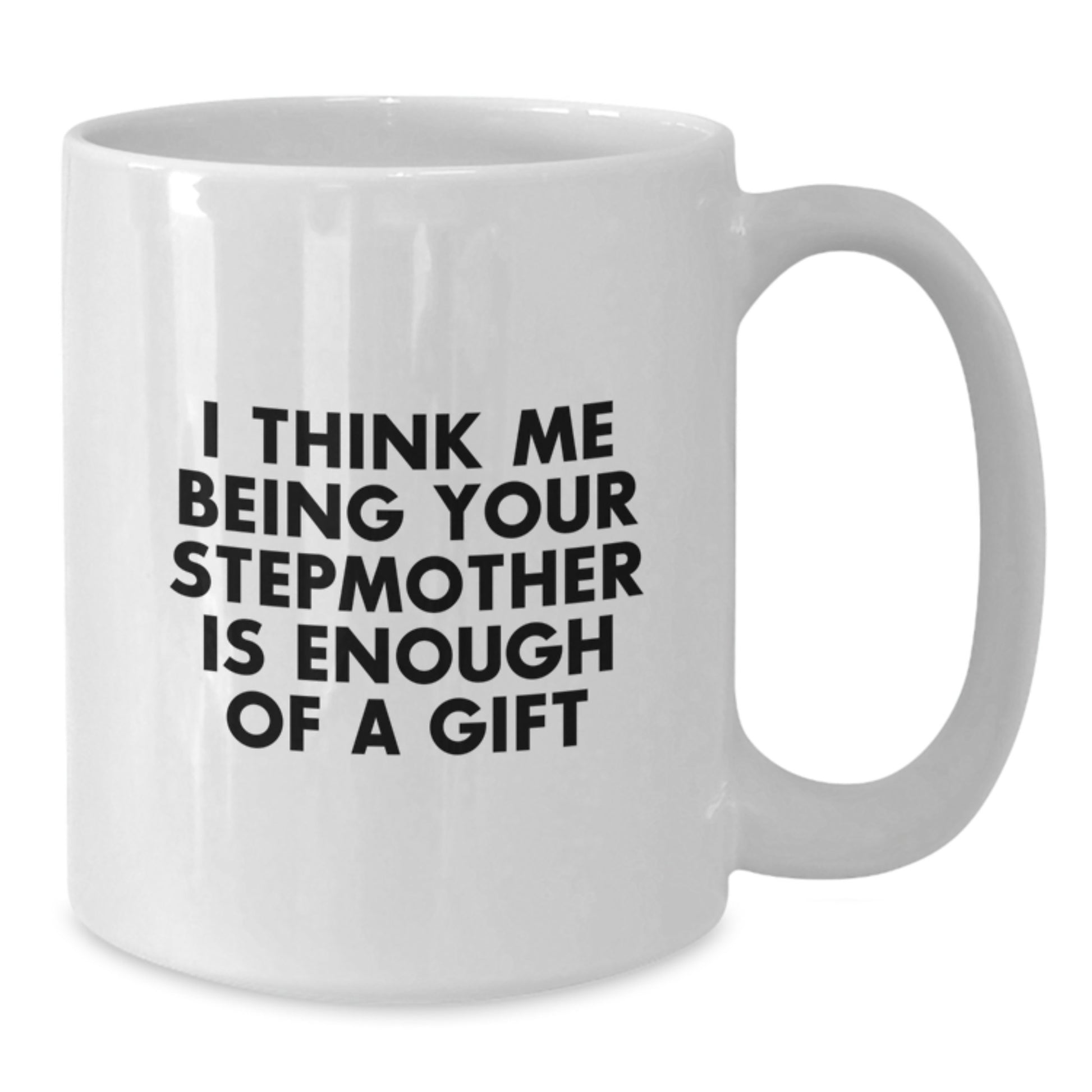 Funny Stepmother White Coffee Mug Gifts from Family to Stepmother on Graduation Day, I Think Me Being Your Stepmother Is Enough Of A Gift - Additional