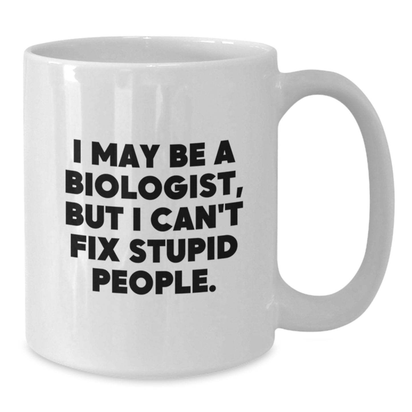 Funny Biologist Gifts from Men for Biologist Friends on Valentine's - White Ceramic Coffee Mug with 11oz or 15oz Capacity - I May Be A Biologist, But I Can't Fix Stupid People. - Additional