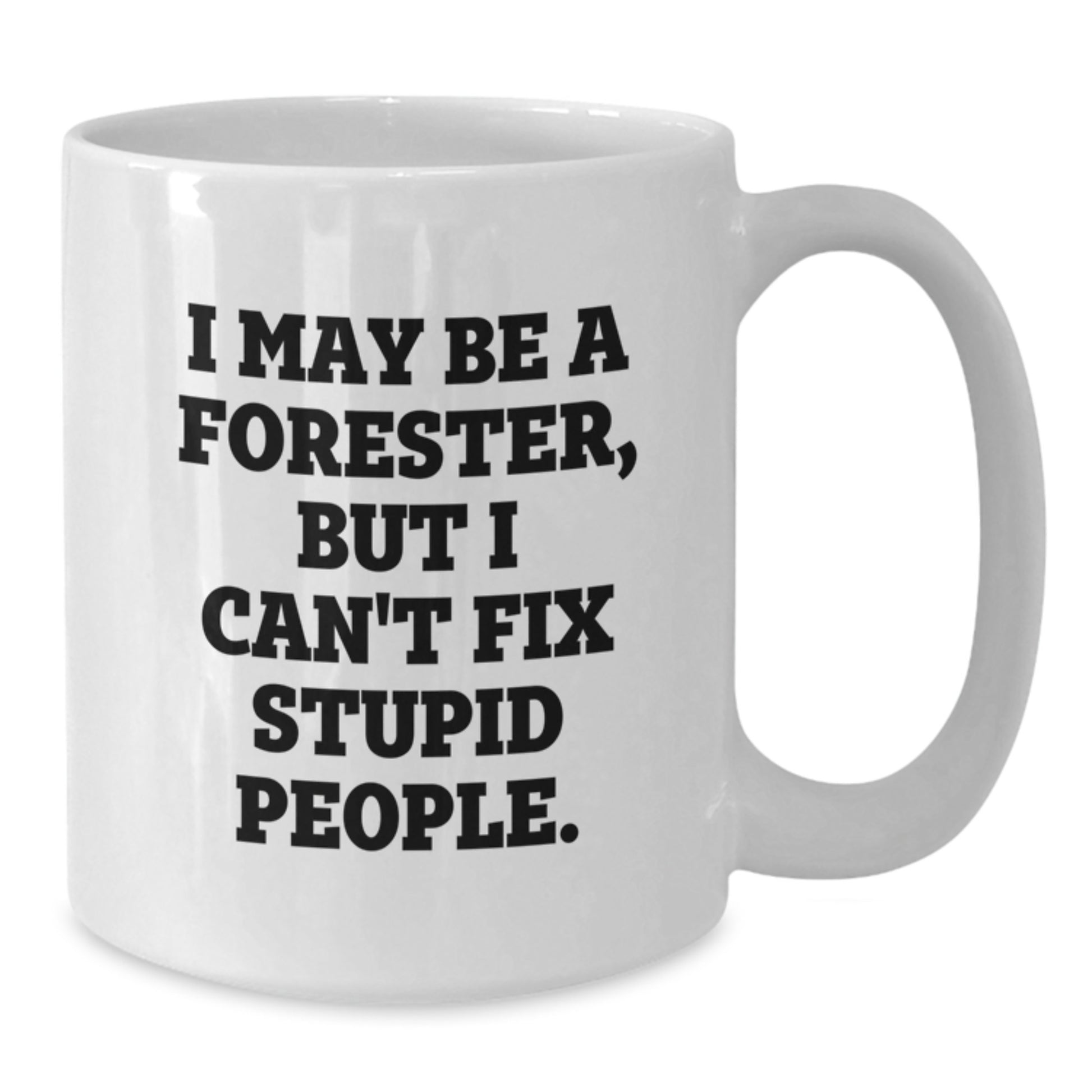 Funny Forester Gifts - White Coffee Mug for Forester, Valentine's Unique Gifts from Men, I May Be A Forester, But I Can't Fix Stupid People. - Additional