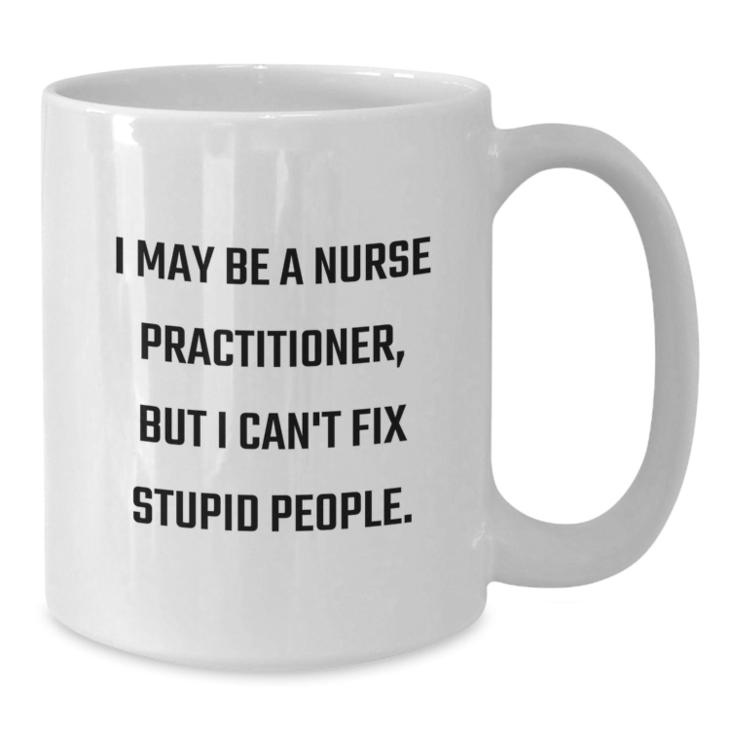 Funny Nurse Practitioner Gifts for Mom - White Coffee Mug I May Be A Nurse Practitioner But I Can't Fix Stupid People - Gifts from Men to Women Coworkers - Additional