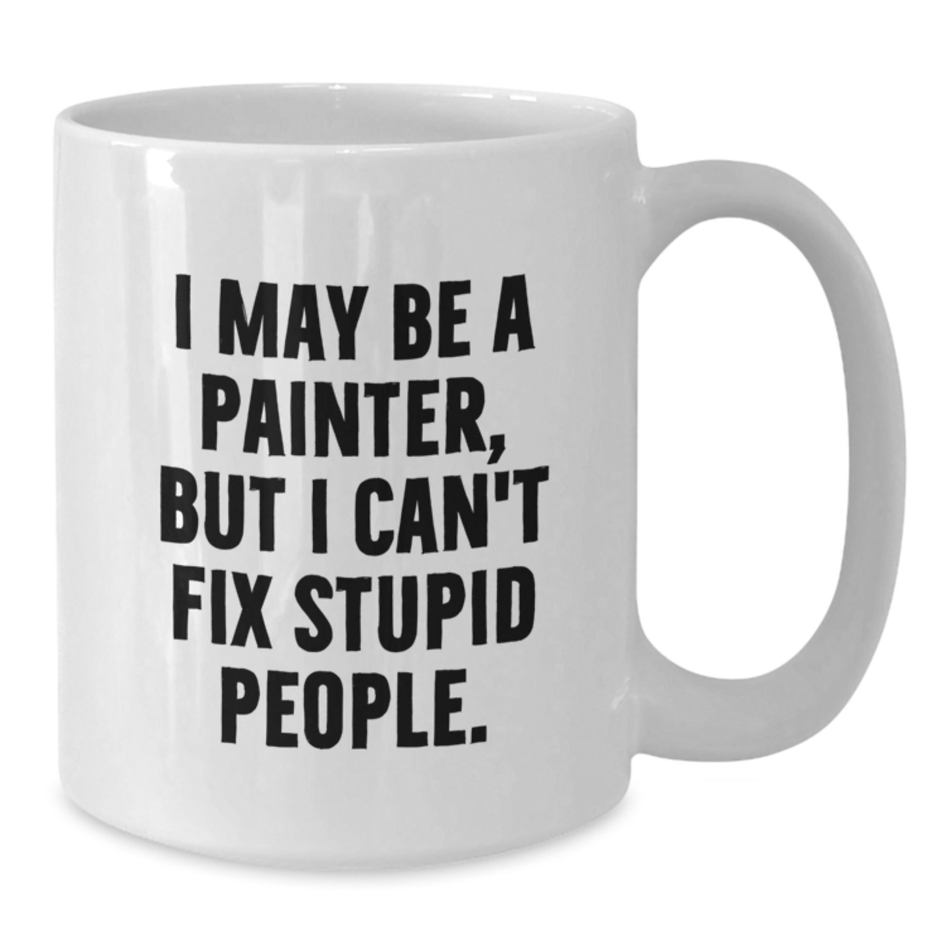 Funny Painter Gifts from Family for Men on Father's Day - I May Be A Painter, But I Can't Fix Stupid People. White Coffee Mug - Additional