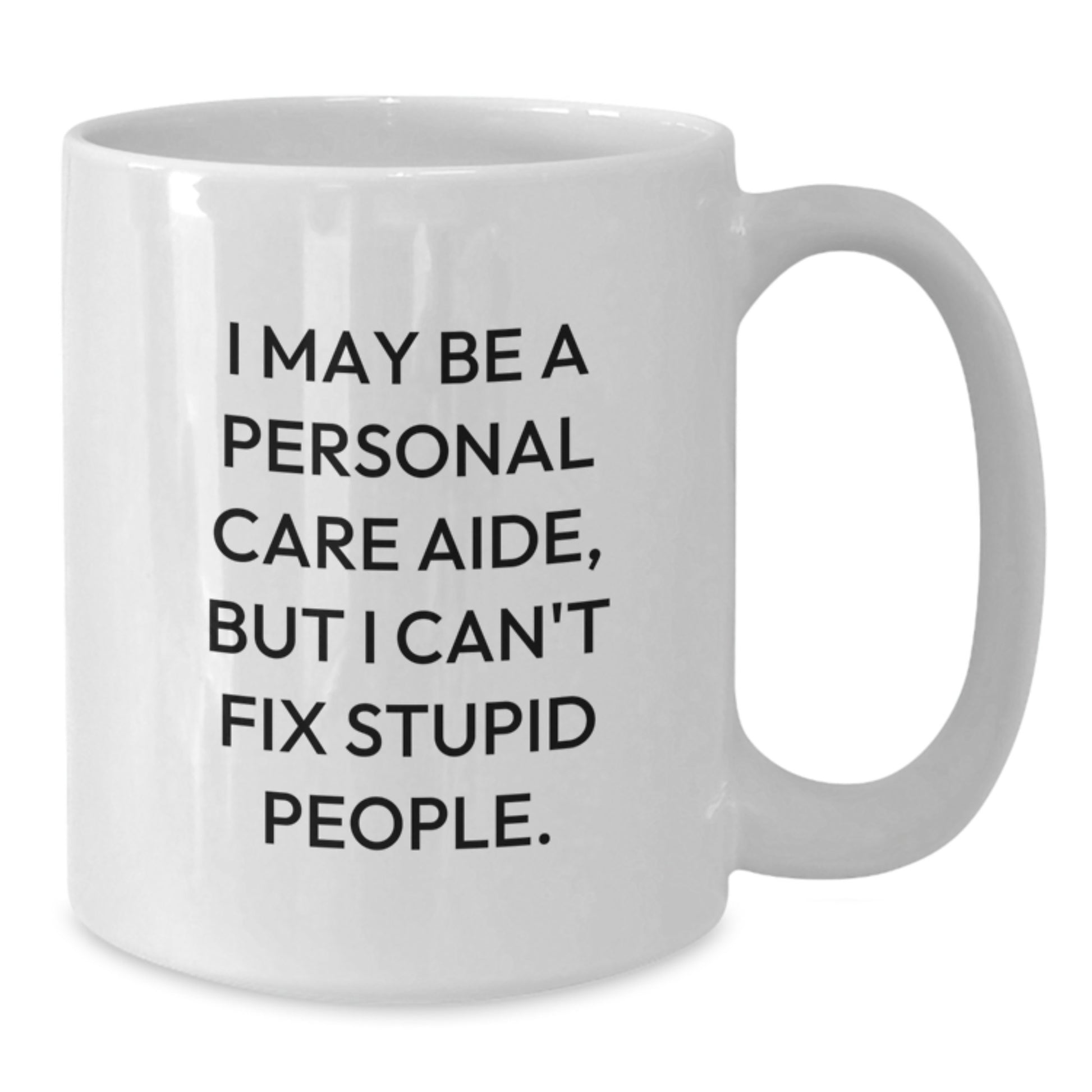 Personal Care Aide Humor Gifts from Family to Friends, Funny White Coffee Mug for Graduation, 'I May Be A Personal Care Aide, But I Can't Fix Stupid People.' - Additional