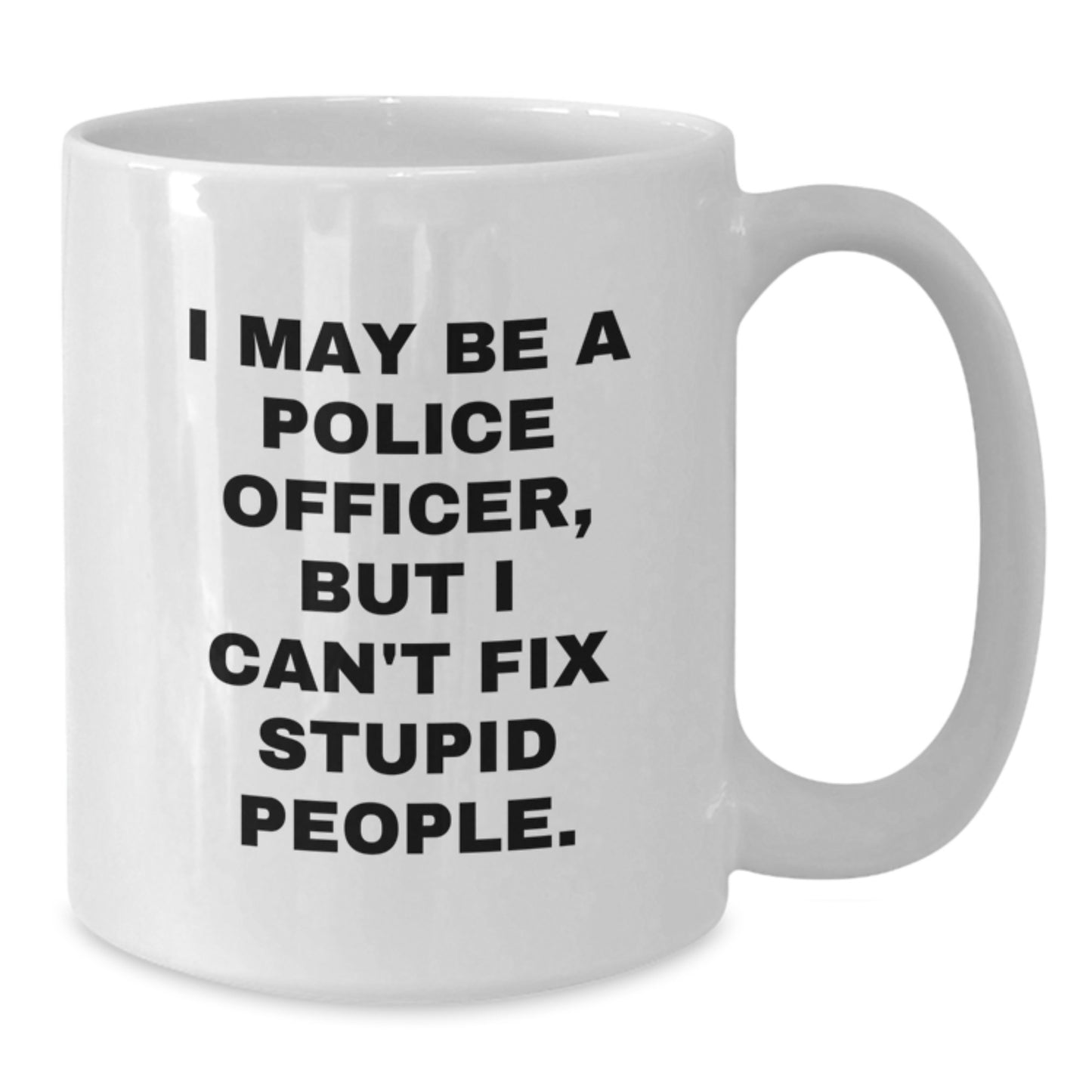 Funny Police Officer Gifts for Men from Men - White Coffee Mug - I May Be A Police Officer, But I Can't Fix Stupid People - Additional