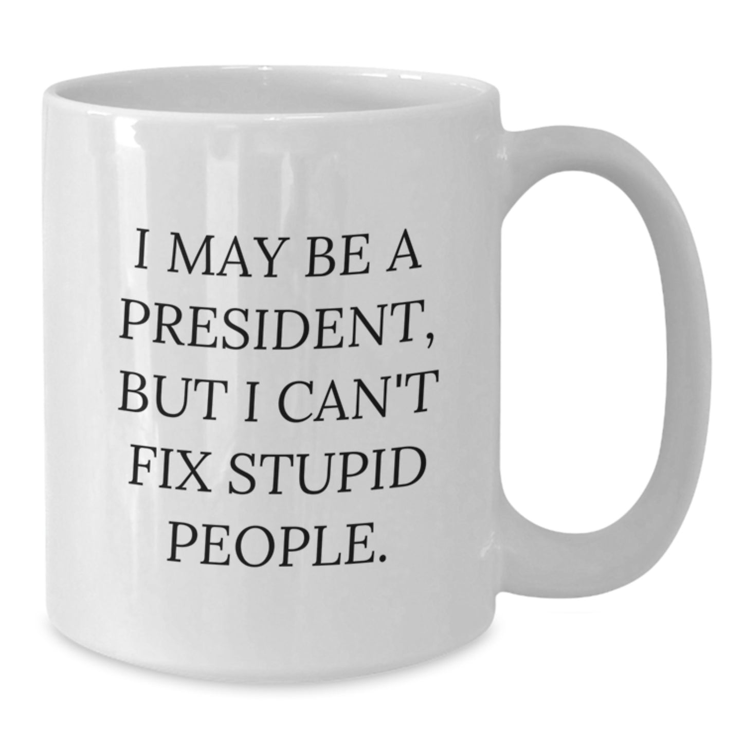 Funny President Gifts for Men - White Coffee Mug - I May Be A President But I Cant Fix Stupid People - Gifts from Family to President - Additional
