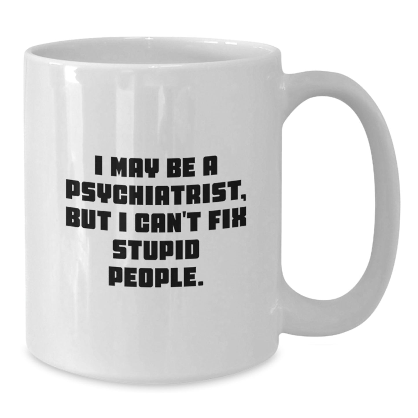 Funny Psychiatrist Gifts from Men, White Coffee Mug for Mother's Day Unique Ideas, 'I May Be A Psychiatrist, But I Can't Fix Stupid People' - Additional