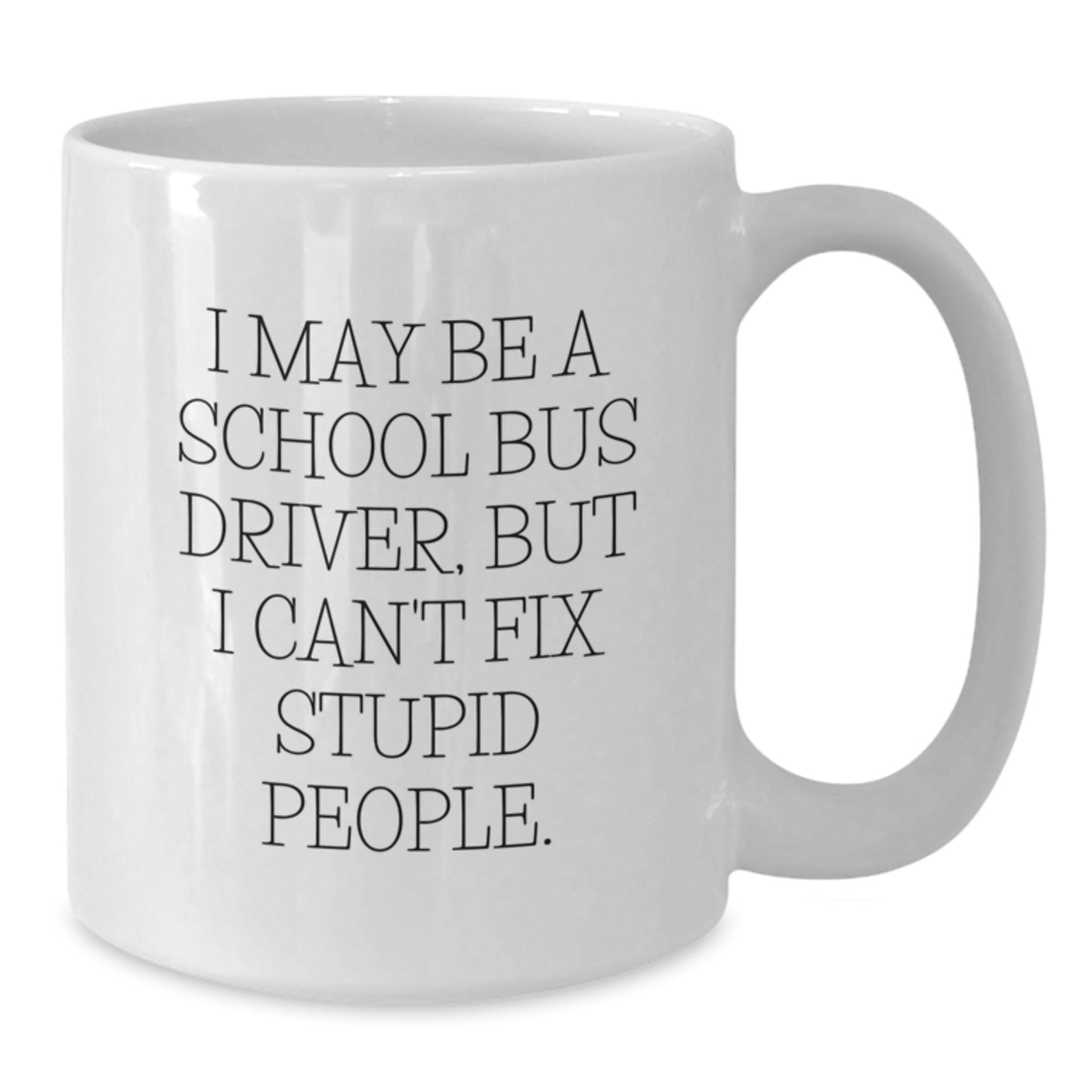 Funny Gifts for School Bus Drivers - 'I May Be A School Bus Driver, But I Can't Fix Stupid People' White Coffee Mug for Valentine's Unique Gifts from Friends - Additional