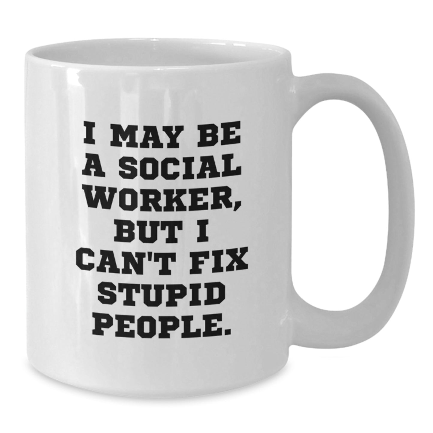 Funny Gift for Social Worker - I May Be A Social Worker, But I Can't Fix Stupid People. White Coffee Mug, Perfect Birthday Unique Gift from Men to Women, Coworkers or Family - Additional